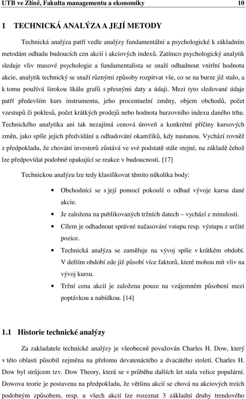 Zatímco psychologický analytik sleduje vliv masové psychologie a fundamentalista se snaží odhadnout vnitřní hodnotu akcie, analytik technický se snaží různými způsoby rozpitvat vše, co se na burze