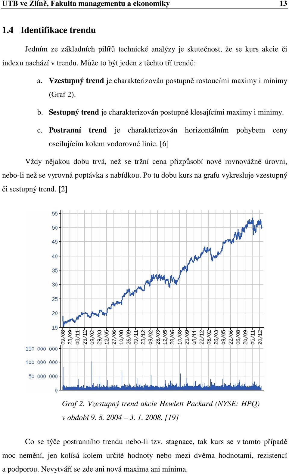 [6] Vždy nějakou dobu trvá, než se tržní cena přizpůsobí nové rovnovážné úrovni, nebo-li než se vyrovná poptávka s nabídkou. Po tu dobu kurs na grafu vykresluje vzestupný či sestupný trend.