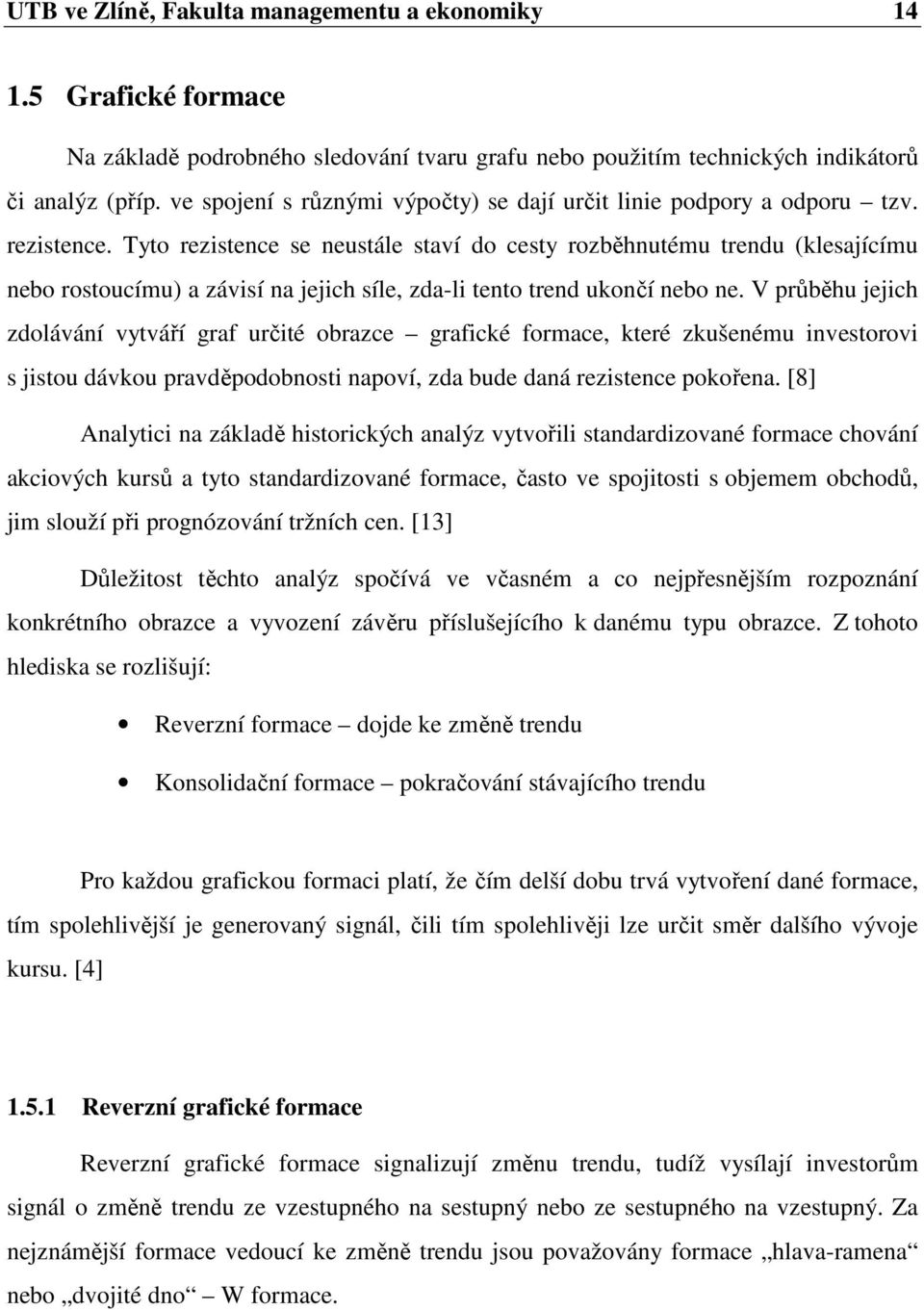 Tyto rezistence se neustále staví do cesty rozběhnutému trendu (klesajícímu nebo rostoucímu) a závisí na jejich síle, zda-li tento trend ukončí nebo ne.