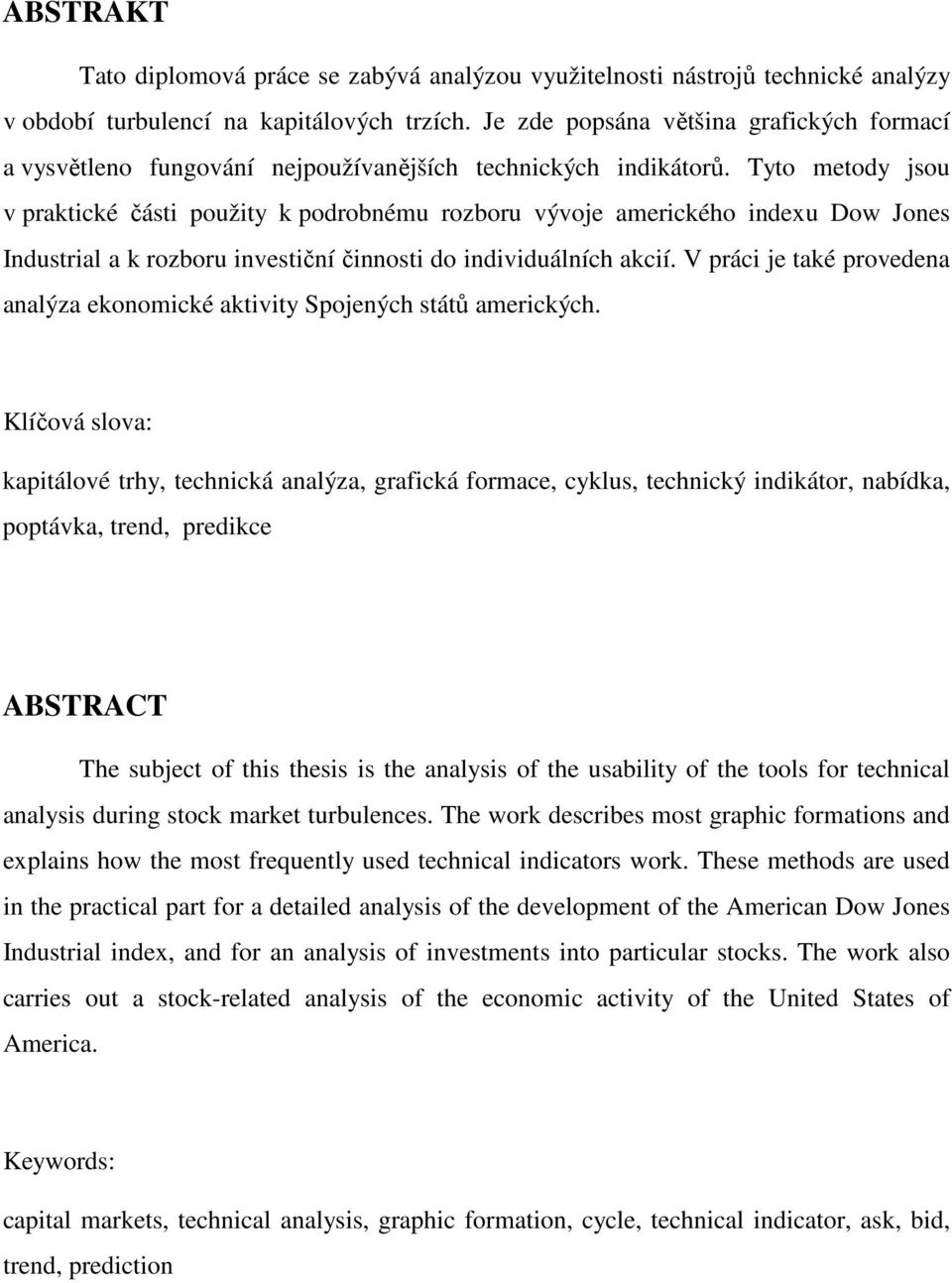 Tyto metody jsou v praktické části použity k podrobnému rozboru vývoje amerického indexu Dow Jones Industrial a k rozboru investiční činnosti do individuálních akcií.