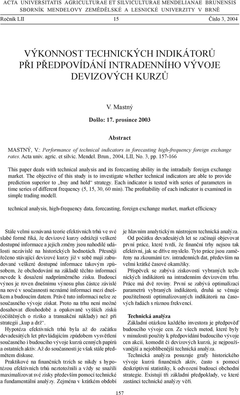 Acta univ. agric. et silvic. Mendel. Brun., 2004, LII, No. 3, pp. 157-166 This paper deals with technical analysis and its forecasting ability in the intradaily foreign exchange market.