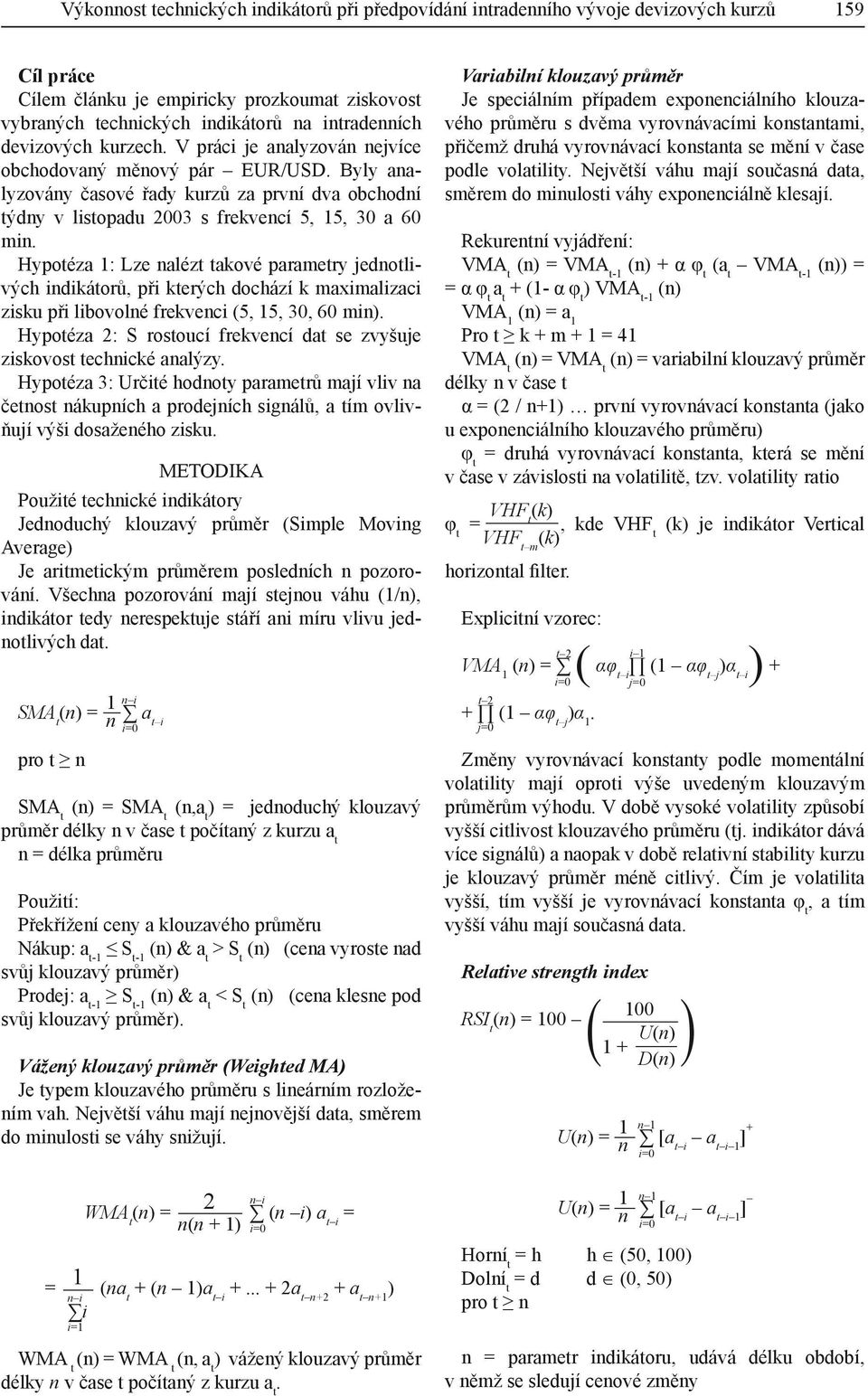 Hypotéza 1: Lze nalézt takové parametry jednotlivých indikátorů, při kterých dochází k maximalizaci zisku při libovolné frekvenci (5, 15, 30, 60 min.