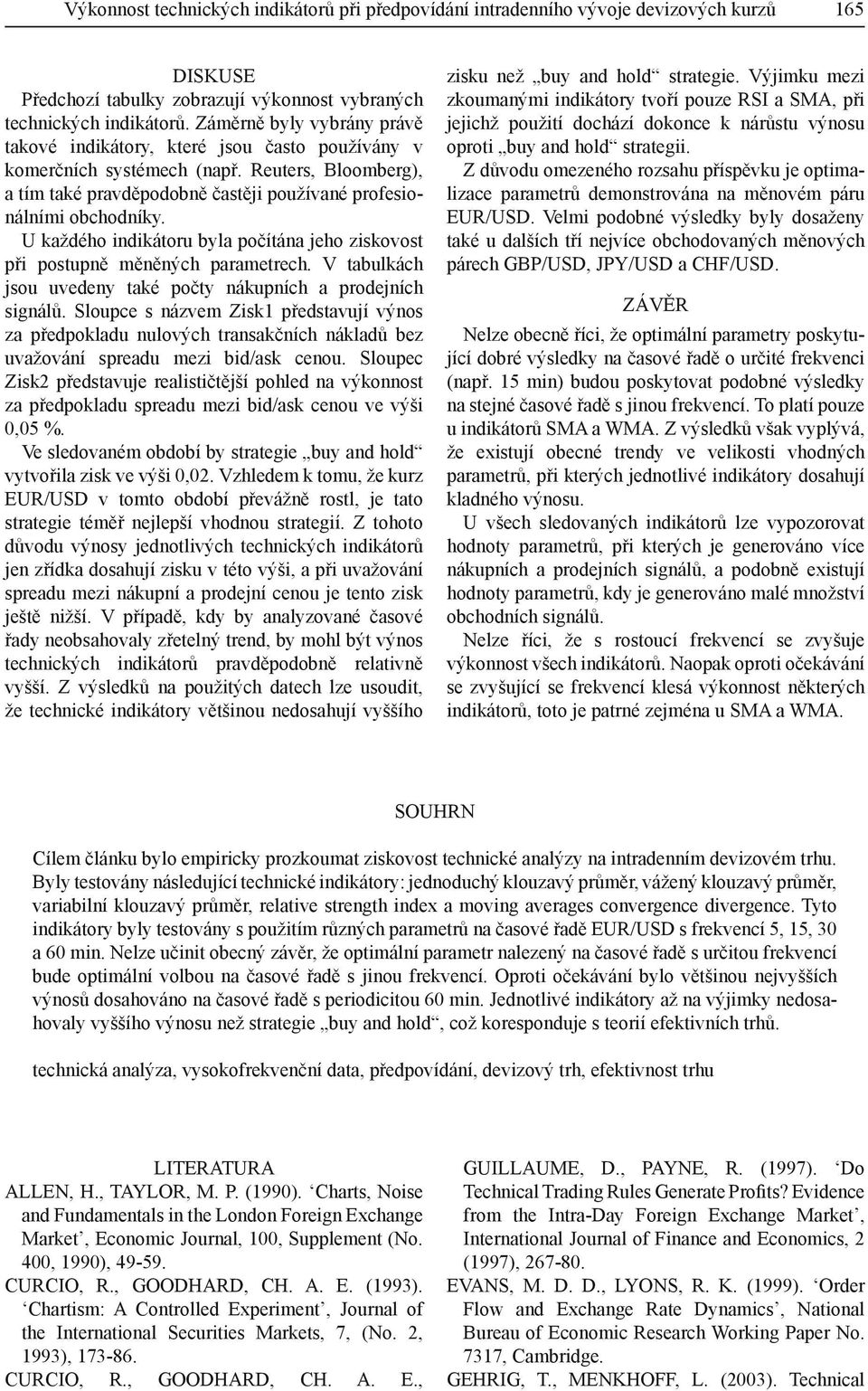 U každého indikátoru byla počítána jeho ziskovost při postupně měněných parametrech. V tabulkách jsou uvedeny také počty nákupních a prodejních signálů.