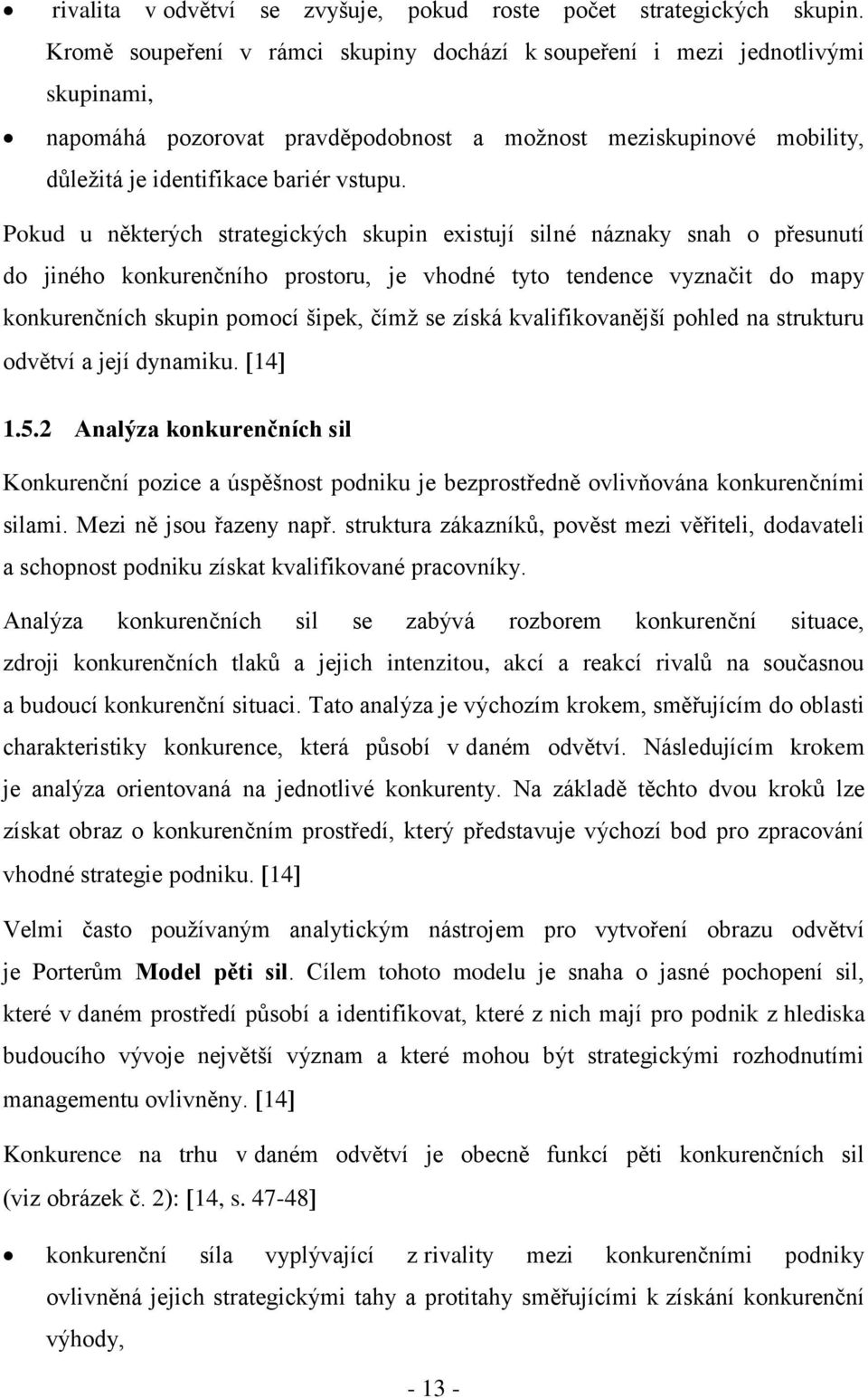 Pokud u některých strategických skupin existují silné náznaky snah o přesunutí do jiného konkurenčního prostoru, je vhodné tyto tendence vyznačit do mapy konkurenčních skupin pomocí šipek, čímž se