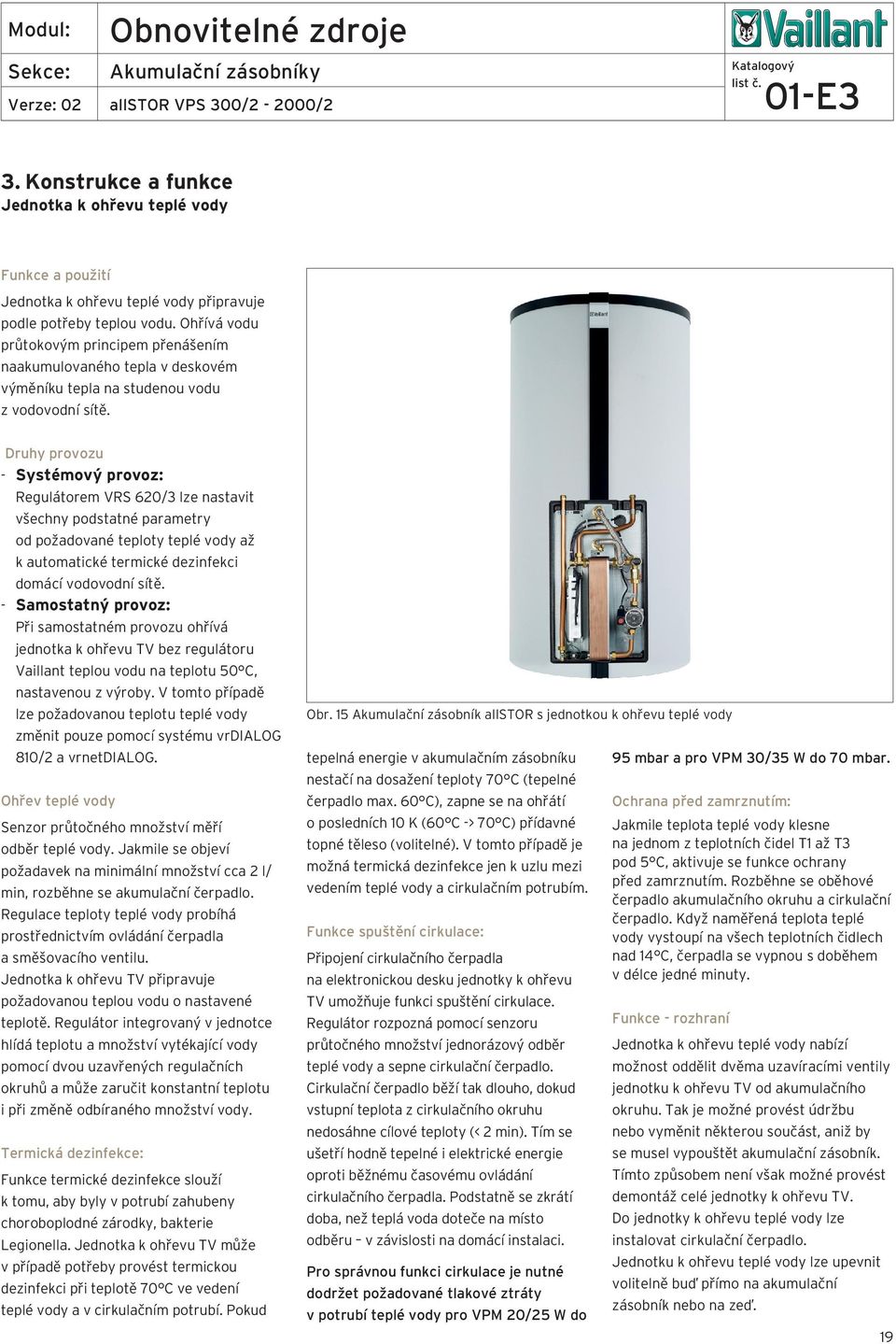 Druhy provozu - Systémový provoz: Regulátorem VRS 60/ lze nastavit všechny podstatné parametry od požadované teploty teplé vody až k automatické termické dezinfekci domácí vodovodní sítě.