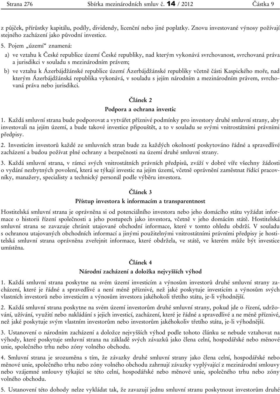 Pojem území znamená: a) ve vztahu k České republice území České republiky, nad kterým vykonává svrchovanost, svrchovaná práva a jurisdikci v souladu s mezinárodním právem; b) ve vztahu k