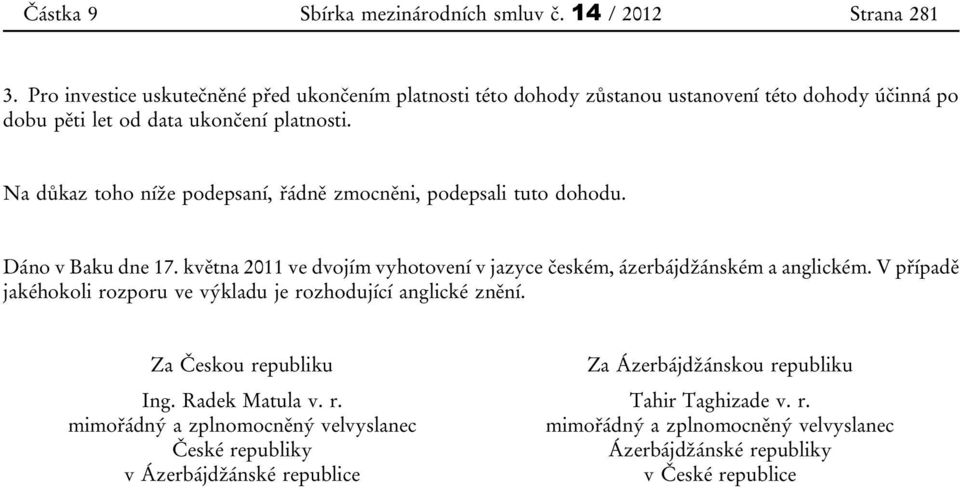 Na důkaz toho níže podepsaní, řádně zmocněni, podepsali tuto dohodu. Dáno v Baku dne 17. května 2011 ve dvojím vyhotovení v jazyce českém, ázerbájdžánském a anglickém.