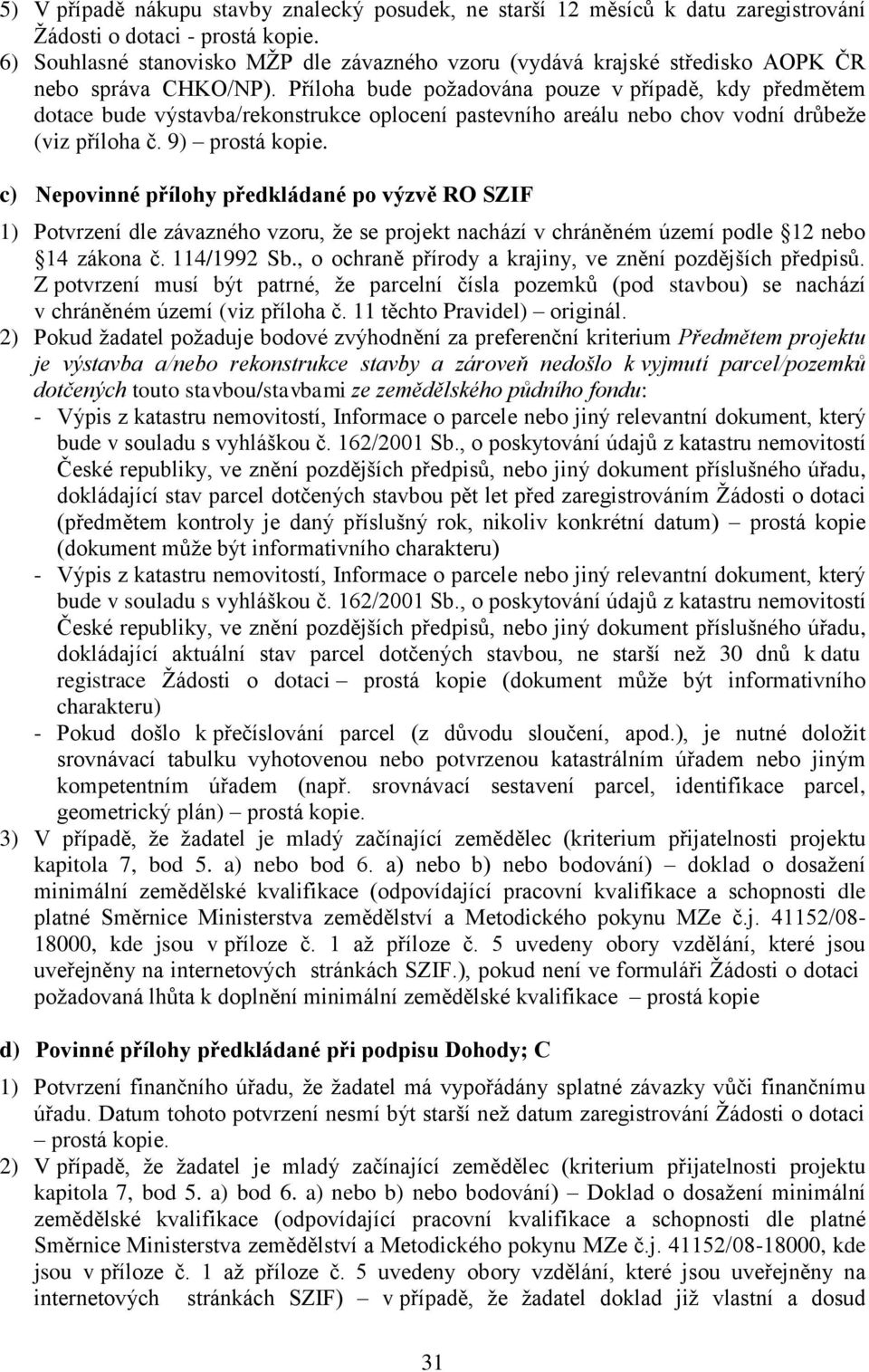 Příloha bude požadována pouze v případě, kdy předmětem dotace bude výstavba/rekonstrukce oplocení pastevního areálu nebo chov vodní drůbeže (viz příloha č. 9) prostá kopie.