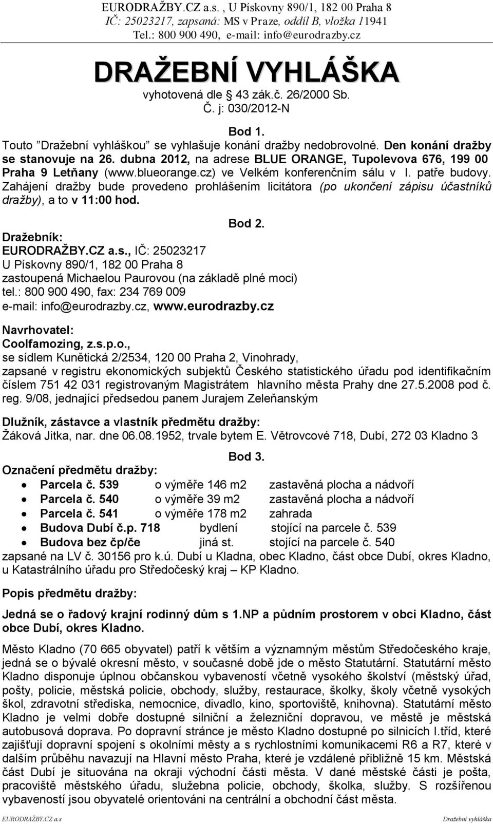 Zahájení dražby bude provedeno prohlášením licitátora (po ukončení zápisu účastníků dražby), a to v 11:00 hod. Bod 2.