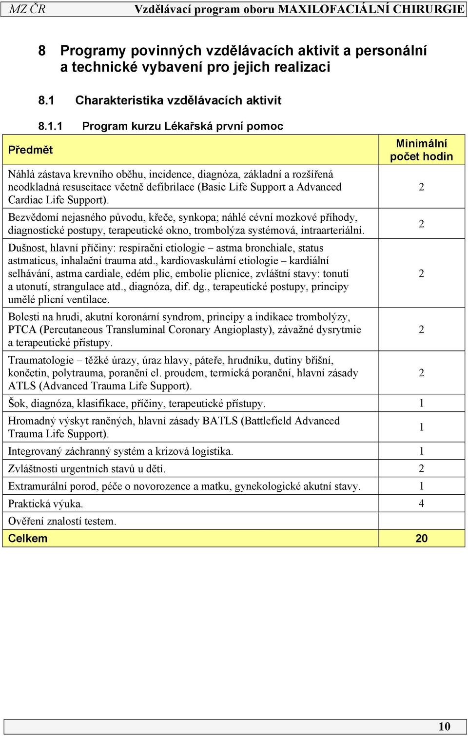 Support). Bezvědomí nejasného původu, křeče, synkopa; náhlé cévní mozkové příhody, diagnostické postupy, terapeutické okno, trombolýza systémová, intraarteriální.