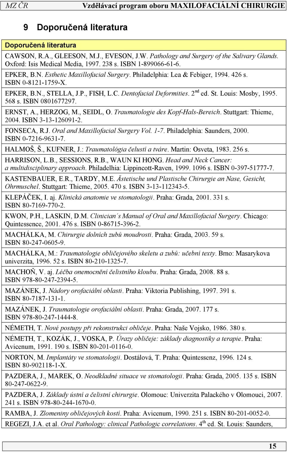 568 s. ISBN 080677297. ERNST, A., HERZOG, M., SEIDL, O. Traumatologie des Kopf-Hals-Bereich. Stuttgart: Thieme, 2004. ISBN 3-3-2609-2. FONSECA, R.J. Oral and Maxillofacial Surgery Vol. -7.