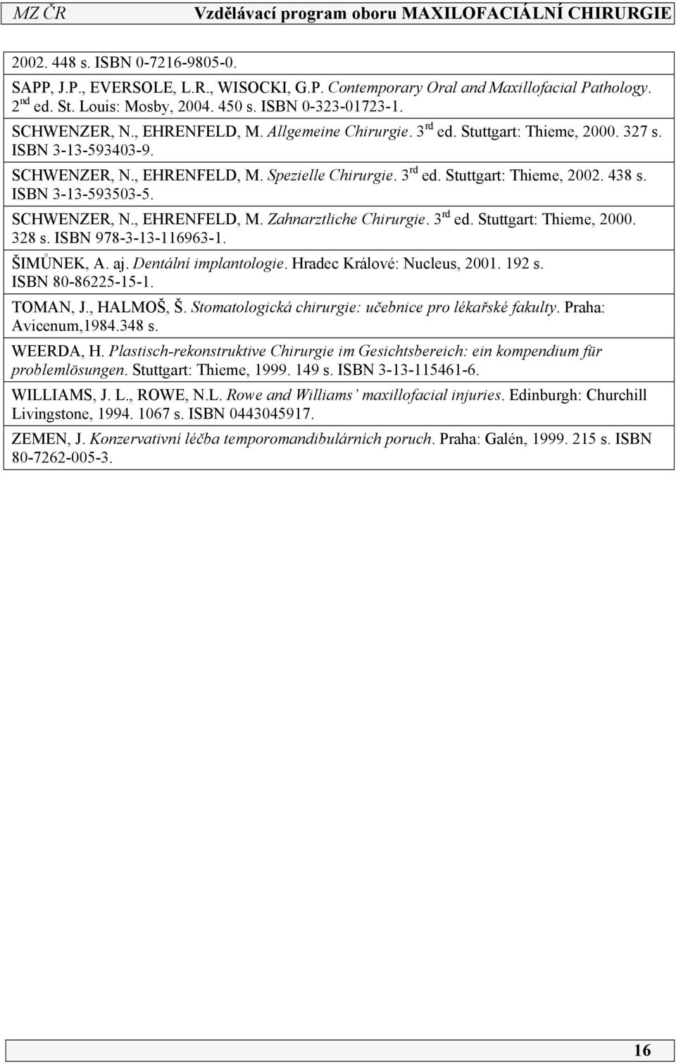 ISBN 3-3-593503-5. SCHWENZER, N., EHRENFELD, M. Zahnarztliche Chirurgie. 3 rd ed. Stuttgart: Thieme, 2000. 328 s. ISBN 978-3-3-6963-. ŠIMŮNEK, A. aj. Dentální implantologie.