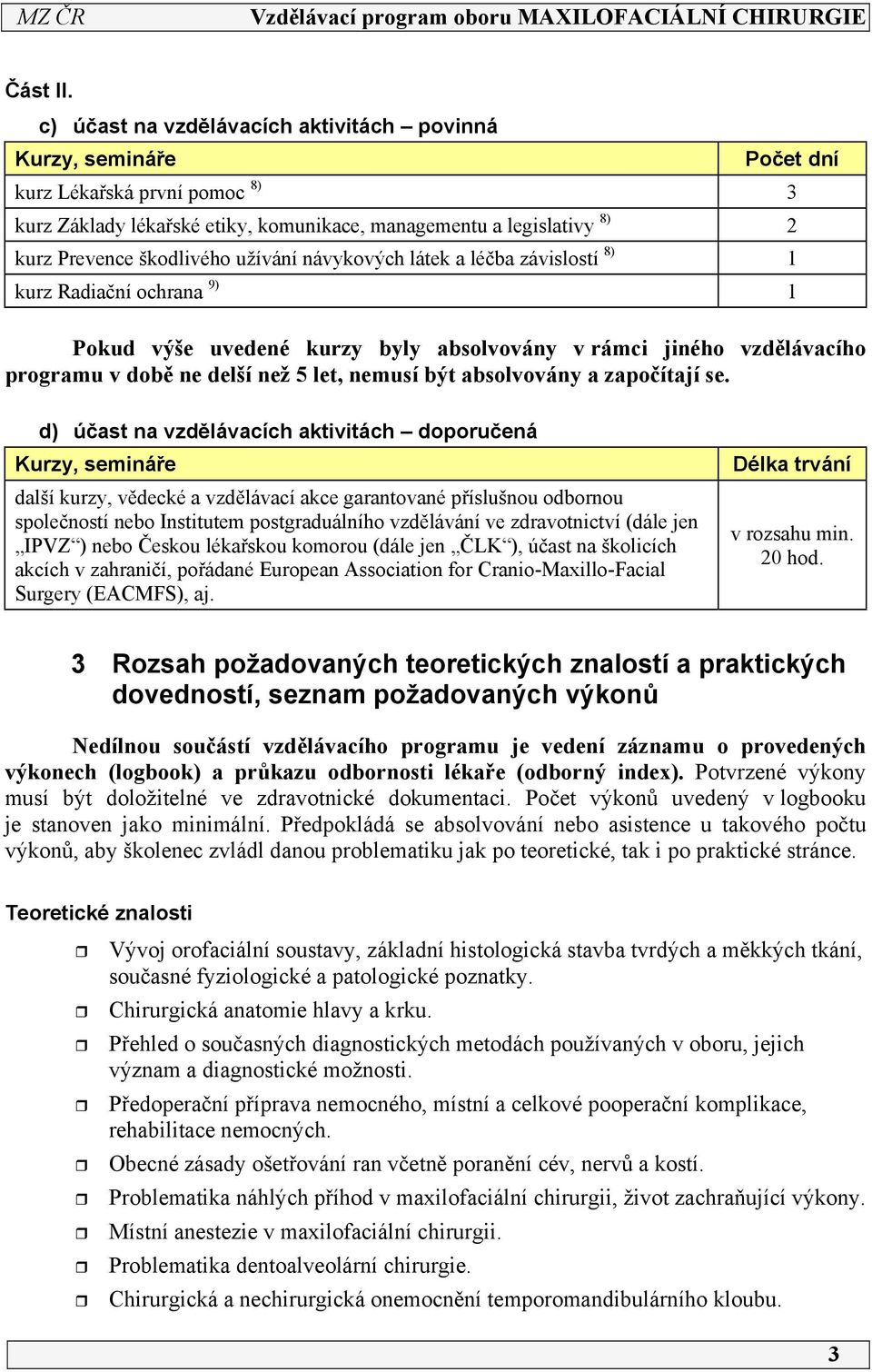 užívání návykových látek a léčba závislostí 8) kurz Radiační ochrana 9) Pokud výše uvedené kurzy byly absolvovány v rámci jiného vzdělávacího programu v době ne delší než 5 let, nemusí být