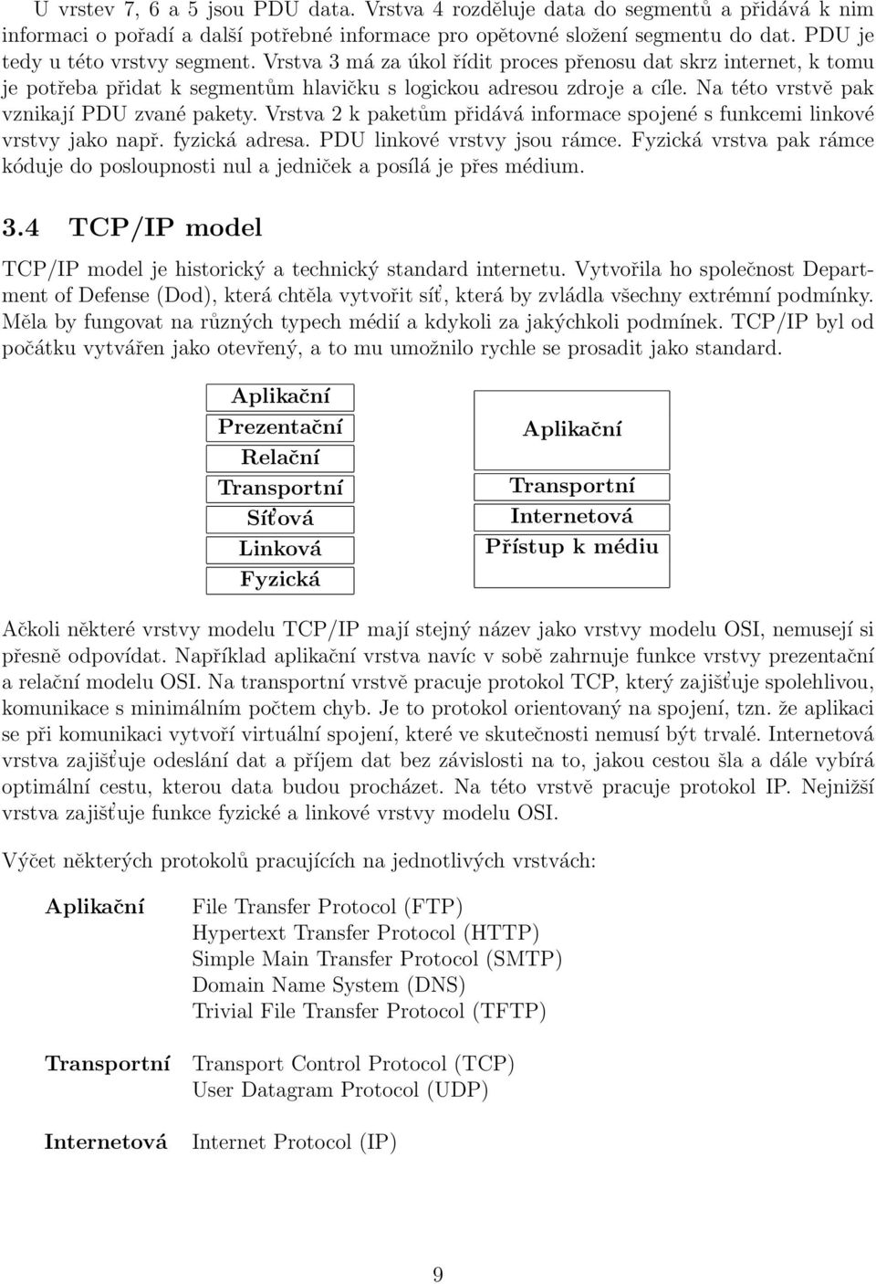 Na této vrstvě pak vznikají PDU zvané pakety. Vrstva 2 k paketům přidává informace spojené s funkcemi linkové vrstvy jako např. fyzická adresa. PDU linkové vrstvy jsou rámce.