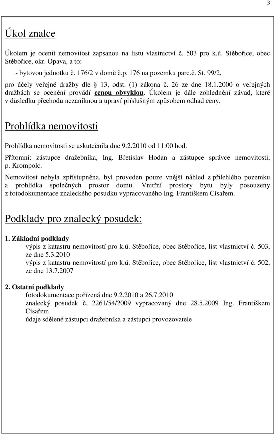 Prohlídka nemovitosti Prohlídka nemovitosti se uskutečnila dne 9.2.2010 od 11:00 hod. Přítomni: zástupce dražebníka, Ing. Břetislav Hodan a zástupce správce nemovitosti, p. Krompolc.