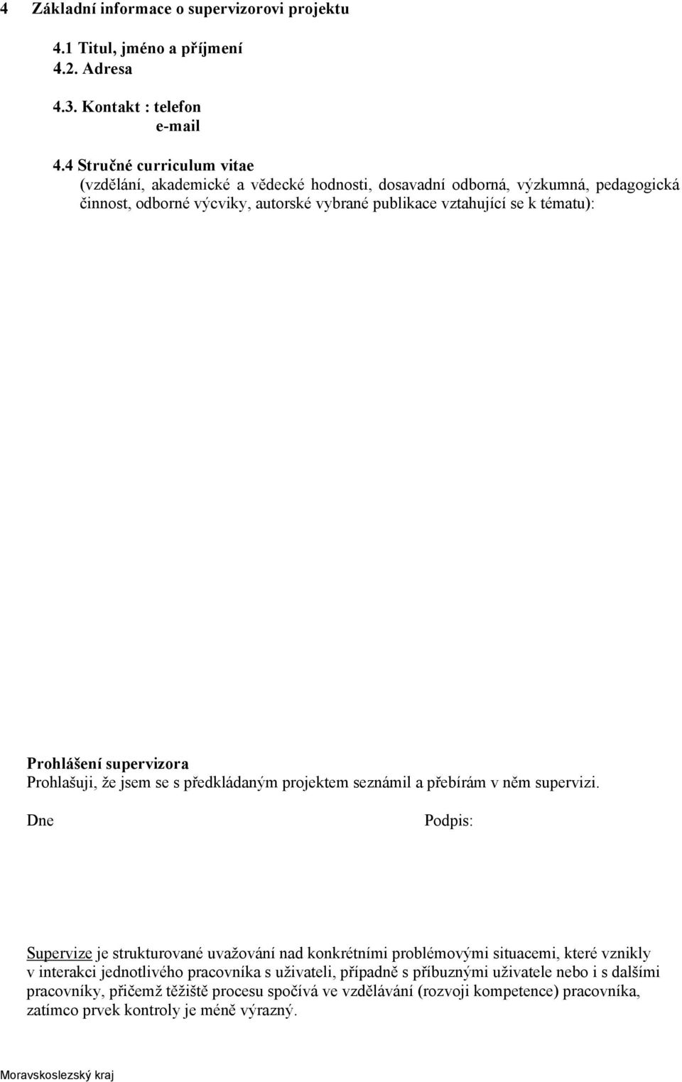 tématu): Prohlášení supervizora Prohlašuji, že jsem se s předkládaným projektem seznámil a přebírám v něm supervizi.