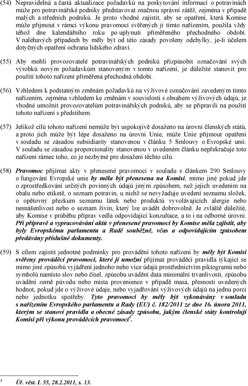 přechodného období. V naléhavých případech by měly být od této zásady povoleny odchylky, je-li účelem dotyčných opatření ochrana lidského zdraví.