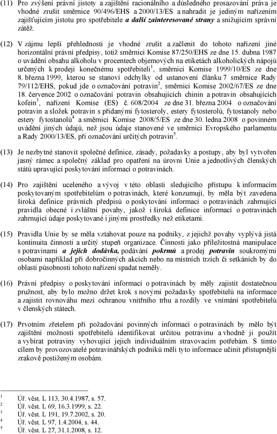 (12) V zájmu lepší přehlednosti je vhodné zrušit a začlenit do tohoto nařízení jiné horizontální právní předpisy, totiž směrnici Komise 87/250/EHS ze dne 15.