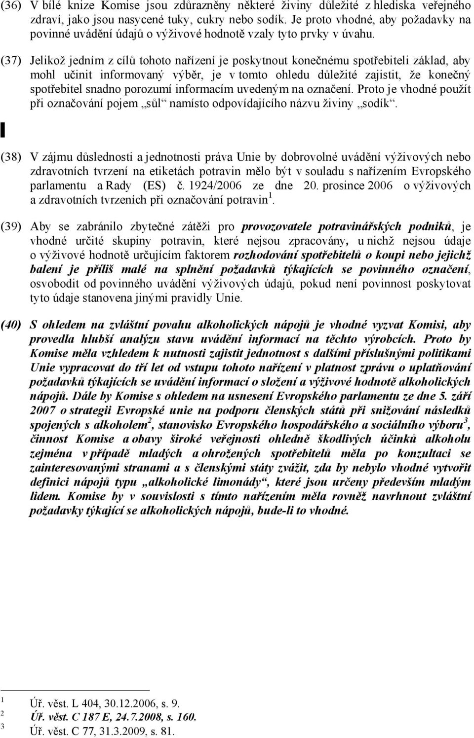 (37) Jelikož jedním z cílů tohoto nařízení je poskytnout konečnému spotřebiteli základ, aby mohl učinit informovaný výběr, je v tomto ohledu důležité zajistit, že konečný spotřebitel snadno porozumí