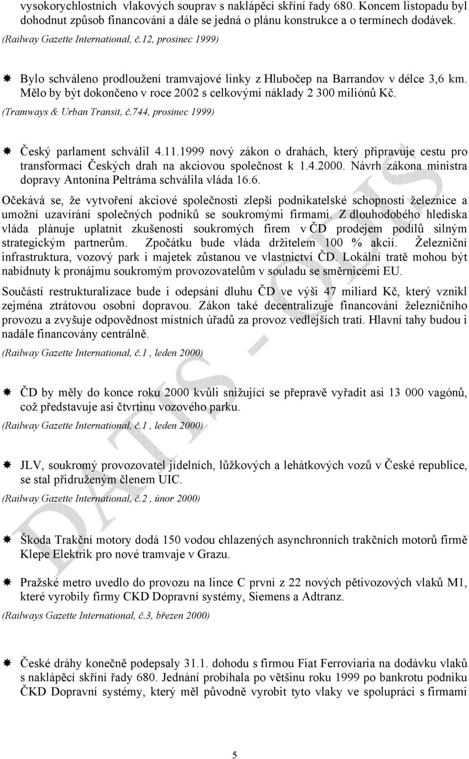 Mělo by být dokončeno v roce 2002 s celkovými náklady 2 300 miliónů Kč. (Tramways & Urban Transit, č.744, prosinec 1999) Český parlament schválil 4.11.