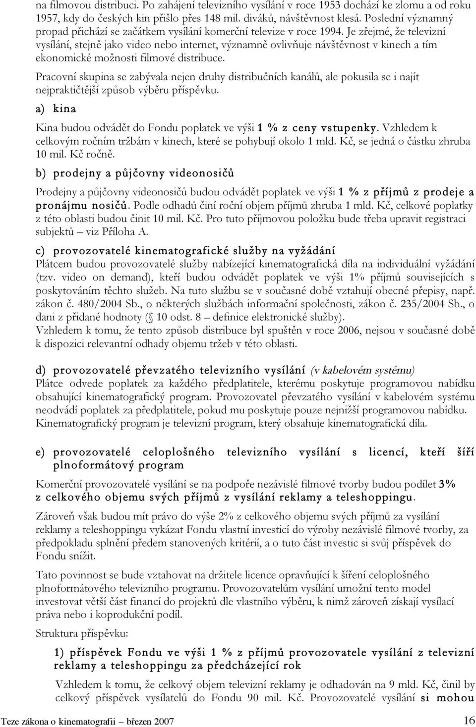 Je zřejmé, že televizní vysílání, stejně jako video nebo internet, významně ovlivňuje návštěvnost v kinech a tím ekonomické možnosti filmové distribuce.