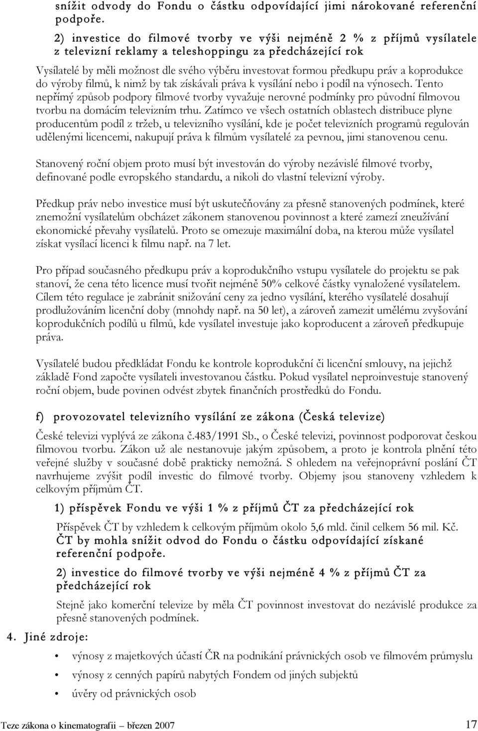 práv a koprodukce do výroby filmů, k nimž by tak získávali práva k vysílání nebo i podíl na výnosech.