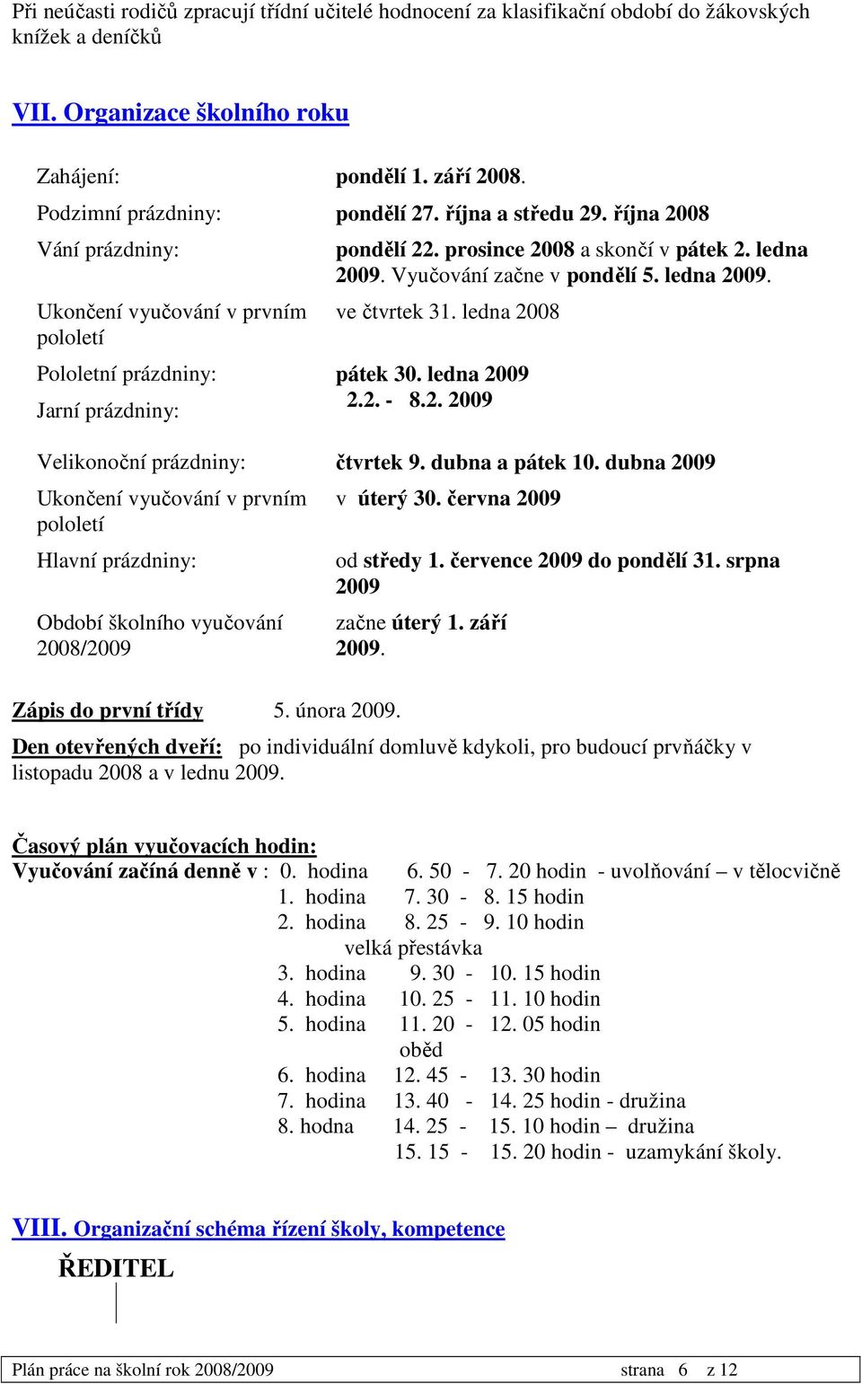 Vyučování začne v pondělí 5. ledna 2009. ve čtvrtek 31. ledna 2008 Pololetní prázdniny: pátek 30. ledna 2009 Jarní prázdniny: 2.2. - 8.2. 2009 Velikonoční prázdniny: čtvrtek 9. dubna a pátek 10.