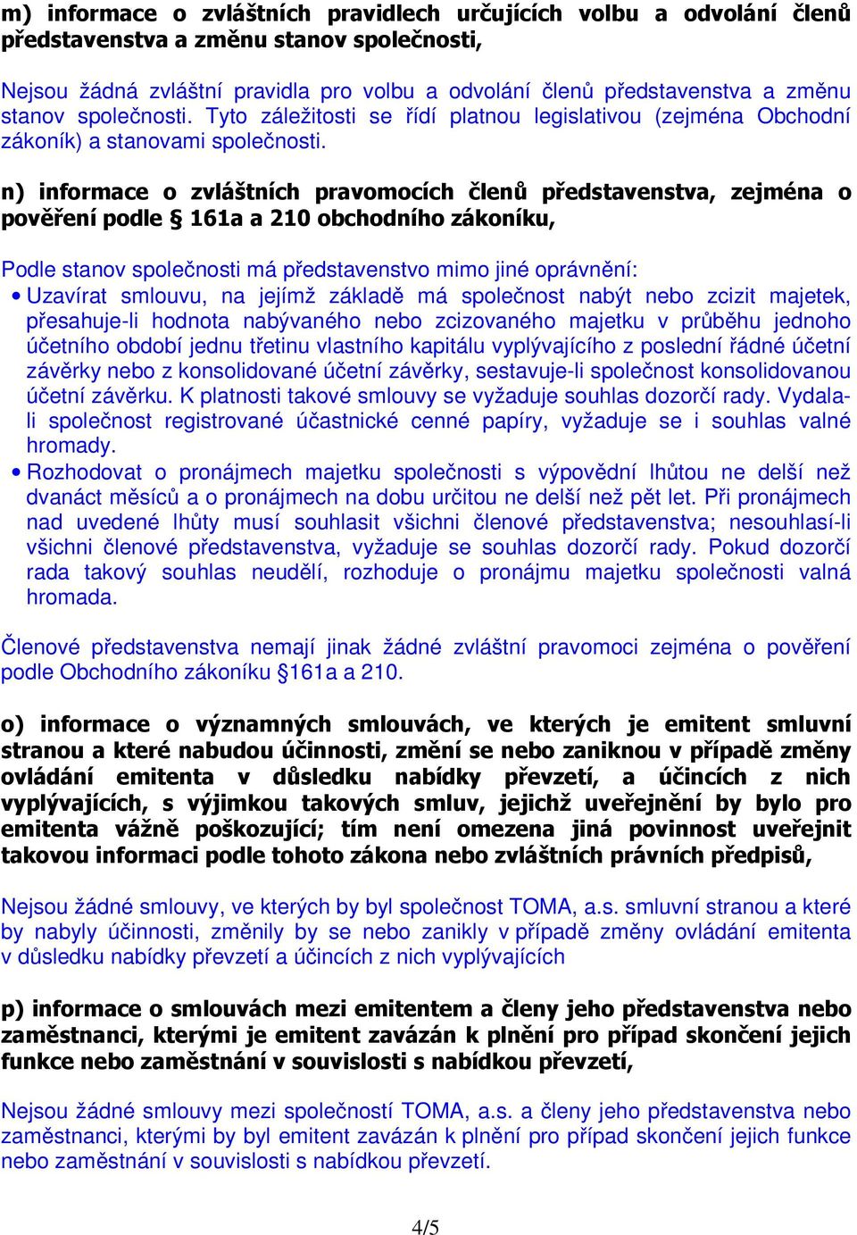 n) informace o zvláštních pravomocích členů představenstva, zejména o pověření podle 161a a 210 obchodního zákoníku, Podle stanov společnosti má představenstvo mimo jiné oprávnění: Uzavírat smlouvu,