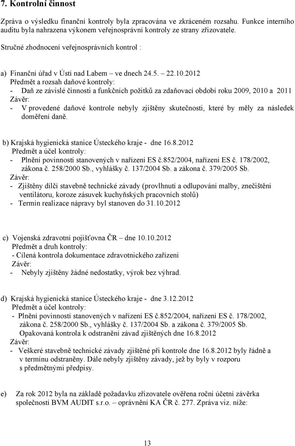 2012 Předmět a rozsah daňové kontroly: - Daň ze závislé činnosti a funkčních požitků za zdaňovací období roku 2009, 2010 a 2011 Závěr: - V provedené daňové kontrole nebyly zjištěny skutečnosti, které