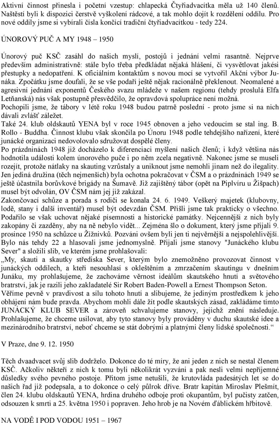 Nejprve především administrativně: stále bylo třeba předkládat nějaká hlášení, či vysvětlovat jakési přestupky a nedopatření. K oficiálním kontaktům s novou mocí se vytvořil Akční výbor Junáka.