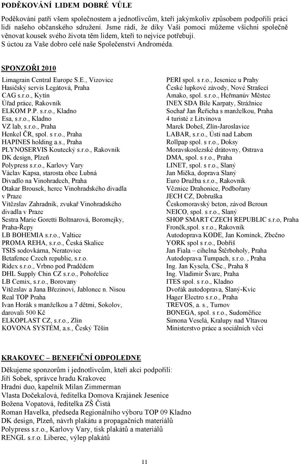 SPONZOŘI 2010 Limagrain Central Europe S.E., Vizovice Hasičský servis Legátová, Praha CAG s.r.o., Kytín Úřad práce, Rakovník ELKOM P.P. s.r.o., Kladno Esa, s.r.o., Kladno VZ lab, s.r.o., Praha Henkel ČR, spol.