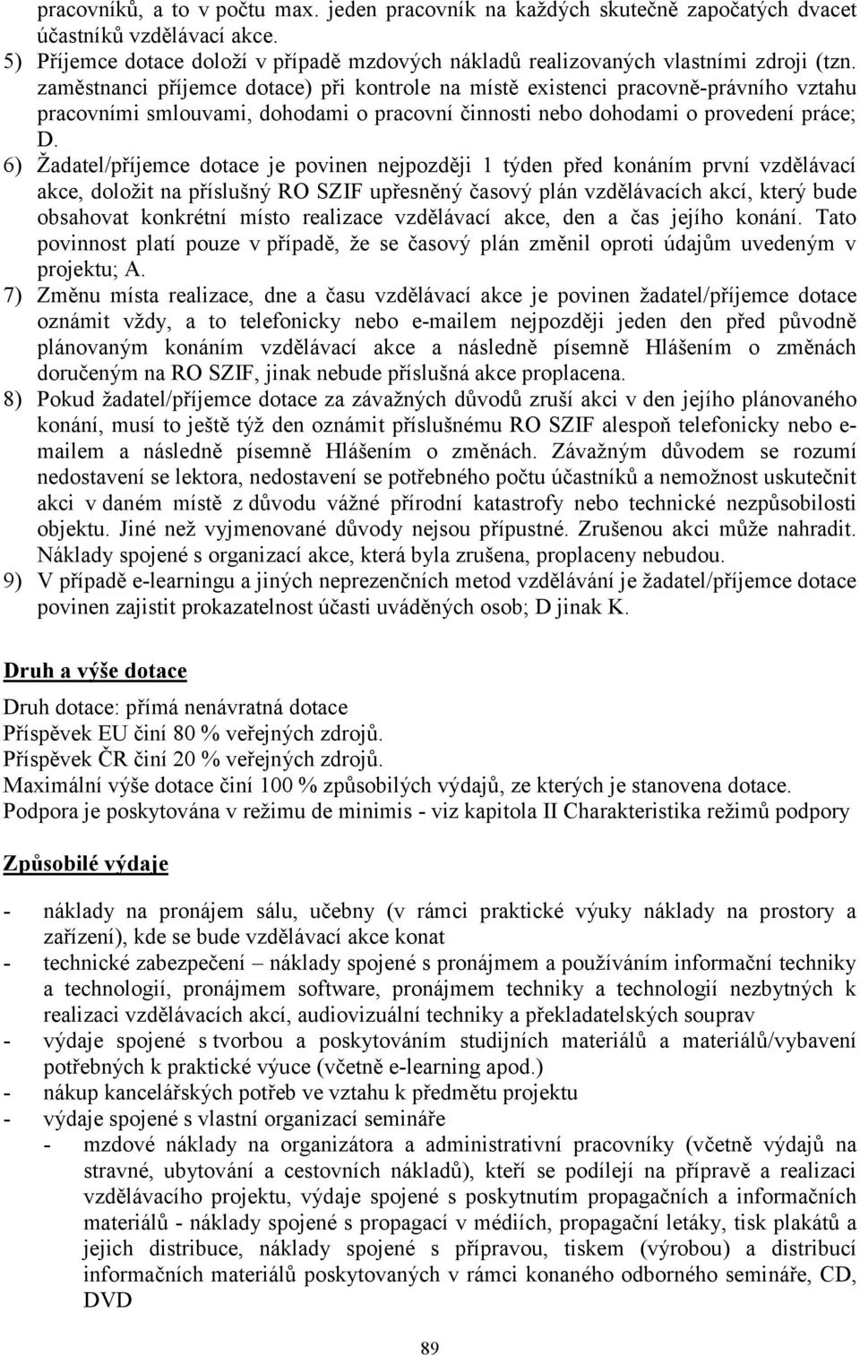 6) Žadatel/příjemce dotace je povinen nejpozději 1 týden před konáním první vzdělávací akce, doložit na příslušný RO SZIF upřesněný časový plán vzdělávacích akcí, který bude obsahovat konkrétní místo