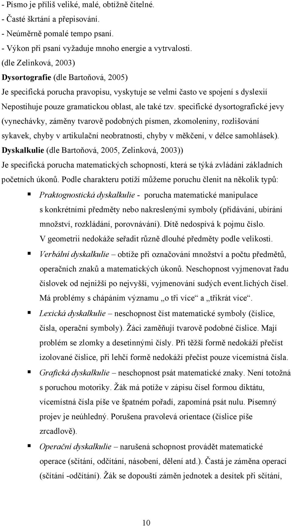 specifické dysortografické jevy (vynechávky, záměny tvarově podobných písmen, zkomoleniny, rozlišování sykavek, chyby v artikulační neobratnosti, chyby v měkčení, v délce samohlásek).