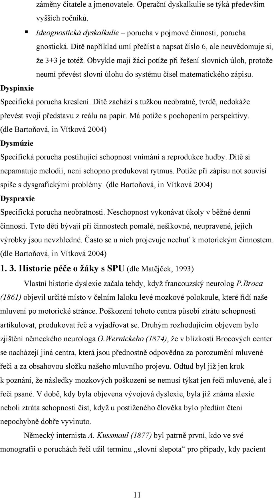 Obvykle mají žáci potíže při řešení slovních úloh, protože neumí převést slovní úlohu do systému čísel matematického zápisu. Dyspinxie Specifická porucha kreslení.