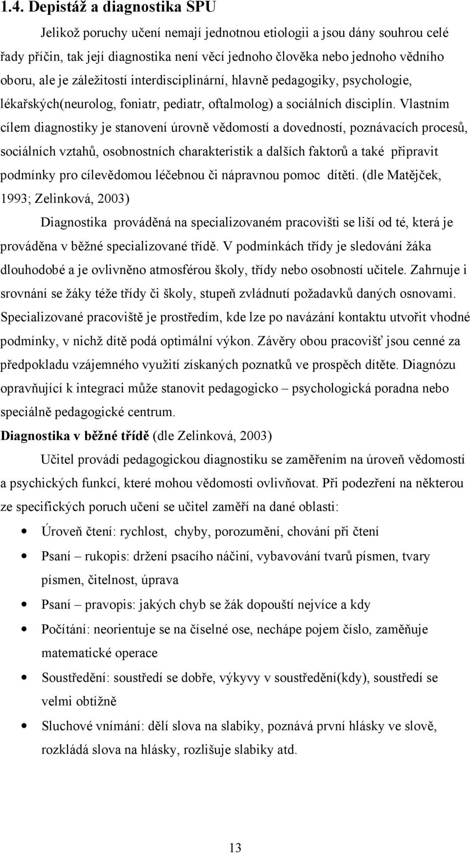 Vlastním cílem diagnostiky je stanovení úrovně vědomostí a dovedností, poznávacích procesů, sociálních vztahů, osobnostních charakteristik a dalších faktorů a také připravit podmínky pro cílevědomou