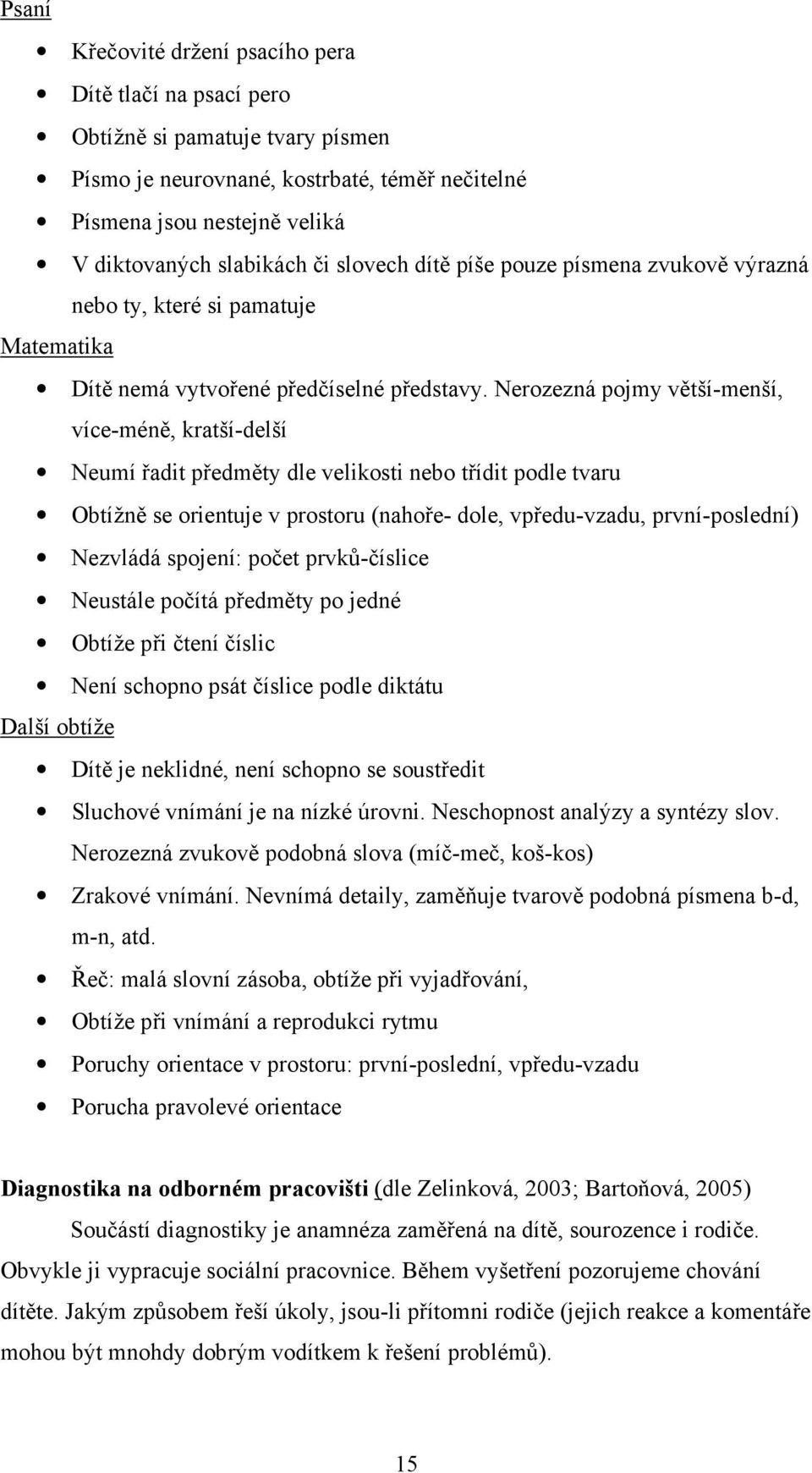 Nerozezná pojmy větší-menší, více-méně, kratší-delší Neumí řadit předměty dle velikosti nebo třídit podle tvaru Obtížně se orientuje v prostoru (nahoře- dole, vpředu-vzadu, první-poslední) Nezvládá