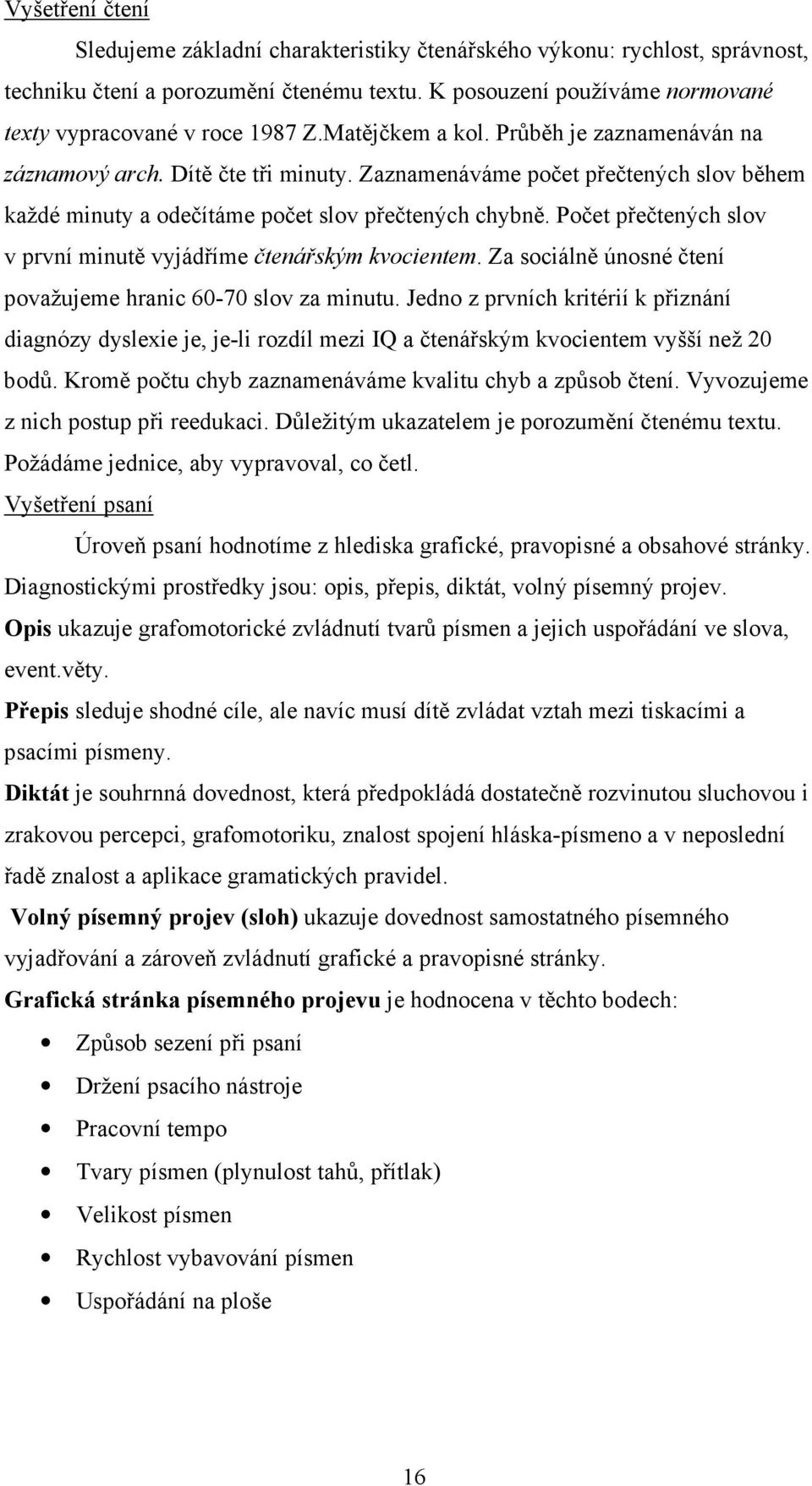 Počet přečtených slov v první minutě vyjádříme čtenářským kvocientem. Za sociálně únosné čtení považujeme hranic 60-70 slov za minutu.