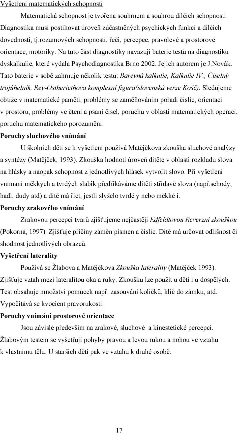 Jejich autorem je J.Novák. Tato baterie v sobě zahrnuje několik testů: Barevná kalkulie, Kalkulie IV., Číselný trojúhelník, Rey-Ostheriethova komplexní figura(slovenská verze Košč).