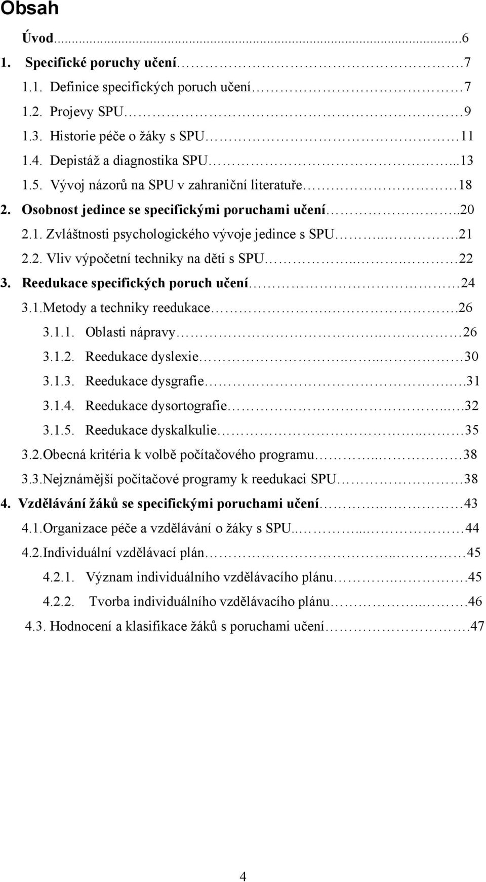 .. 22 3. Reedukace specifických poruch učení 24 3.1.Metody a techniky reedukace..26 3.1.1. Oblasti nápravy. 26 3.1.2. Reedukace dyslexie... 30 3.1.3. Reedukace dysgrafie..31 3.1.4. Reedukace dysortografie.