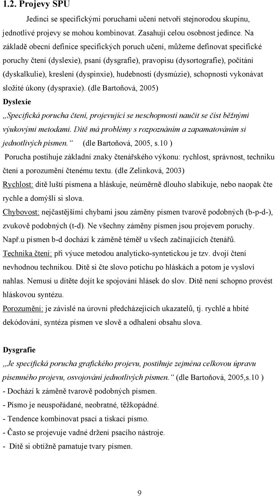 hudebnosti (dysmúzie), schopnosti vykonávat složité úkony (dyspraxie). (dle Bartoňová, 2005) Dyslexie Specifická porucha čtení, projevující se neschopností naučit se číst běžnými výukovými metodami.