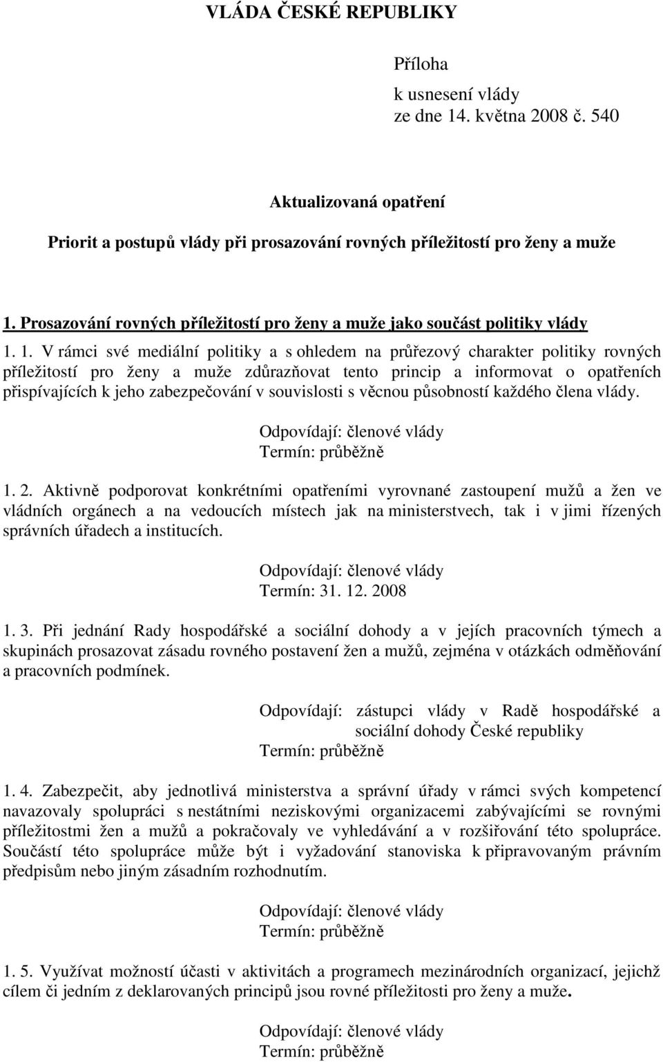 1. V rámci své mediální politiky a s ohledem na průřezový charakter politiky rovných příležitostí pro ženy a muže zdůrazňovat tento princip a informovat o opatřeních přispívajících k jeho