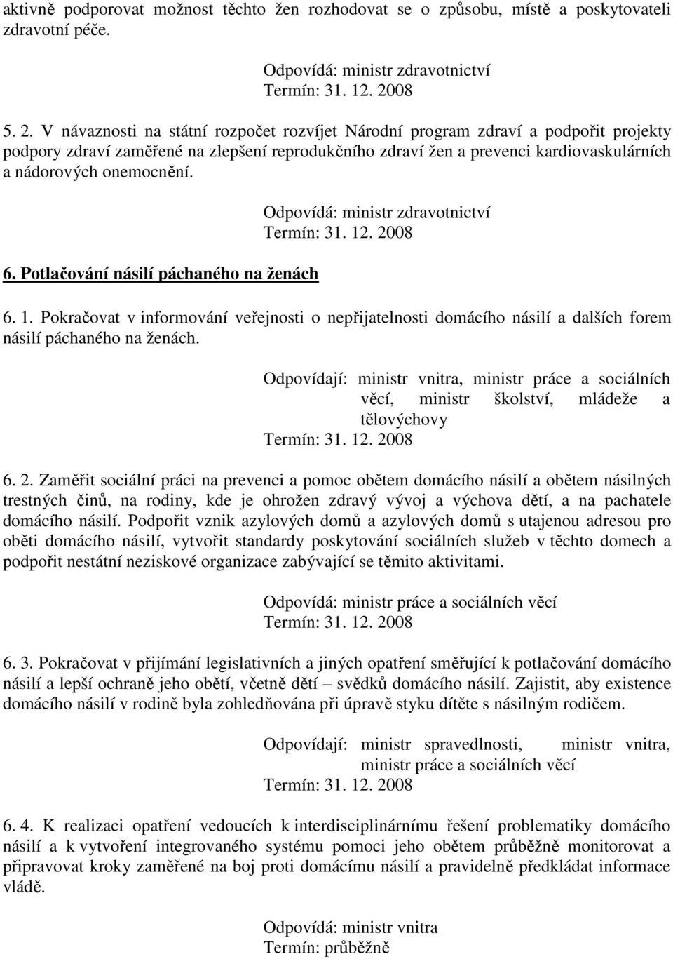 6. Potlačování násilí páchaného na ženách Odpovídá: ministr zdravotnictví 6. 1. Pokračovat v informování veřejnosti o nepřijatelnosti domácího násilí a dalších forem násilí páchaného na ženách.