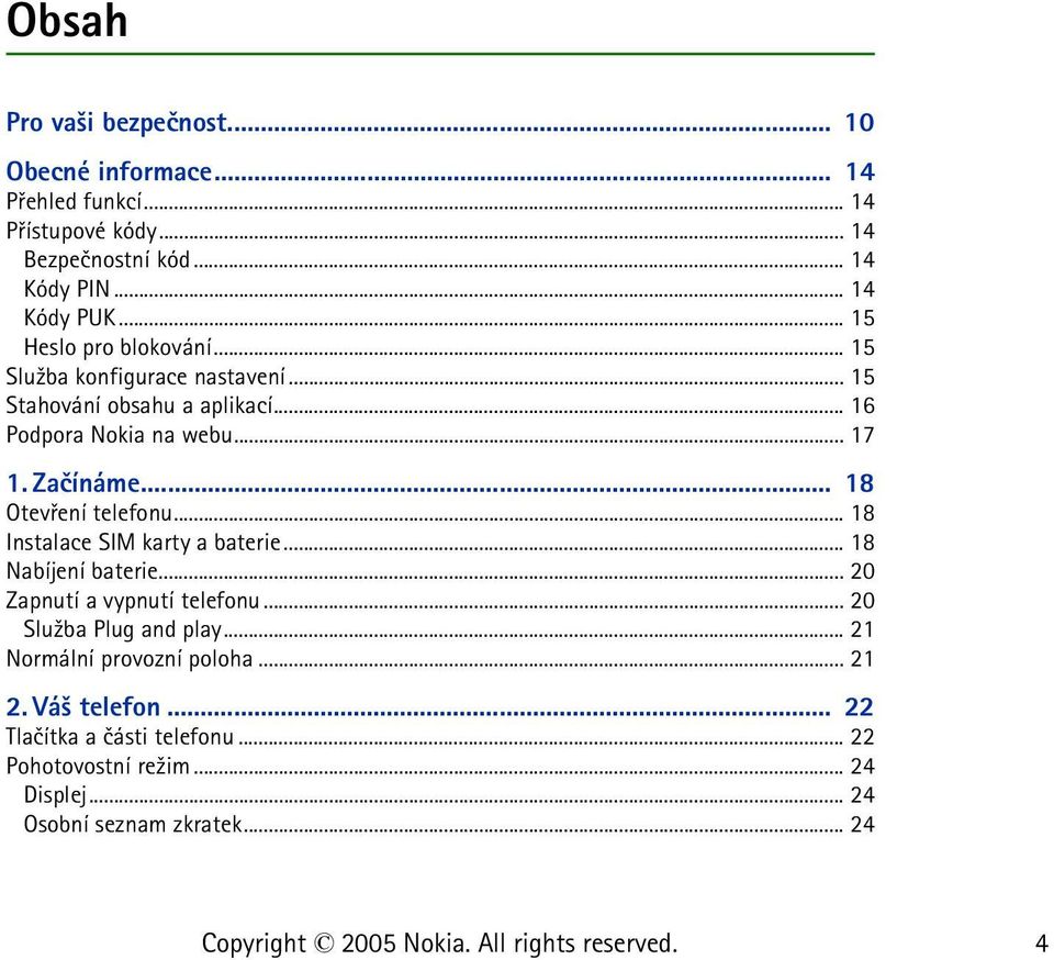 .. 18 Otevøení telefonu... 18 Instalace SIM karty a baterie... 18 Nabíjení baterie... 20 Zapnutí a vypnutí telefonu... 20 Slu¾ba Plug and play.