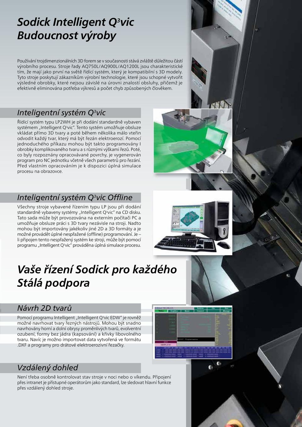 Tyto stroje poskytují zákazníkům výrobní technologie, které jsou schopné vytvořit výsledné obrobky, které nejsou závislé na úrovni znalostí obsluhy, přičemž je efektivně eliminována potřeba výkresů a