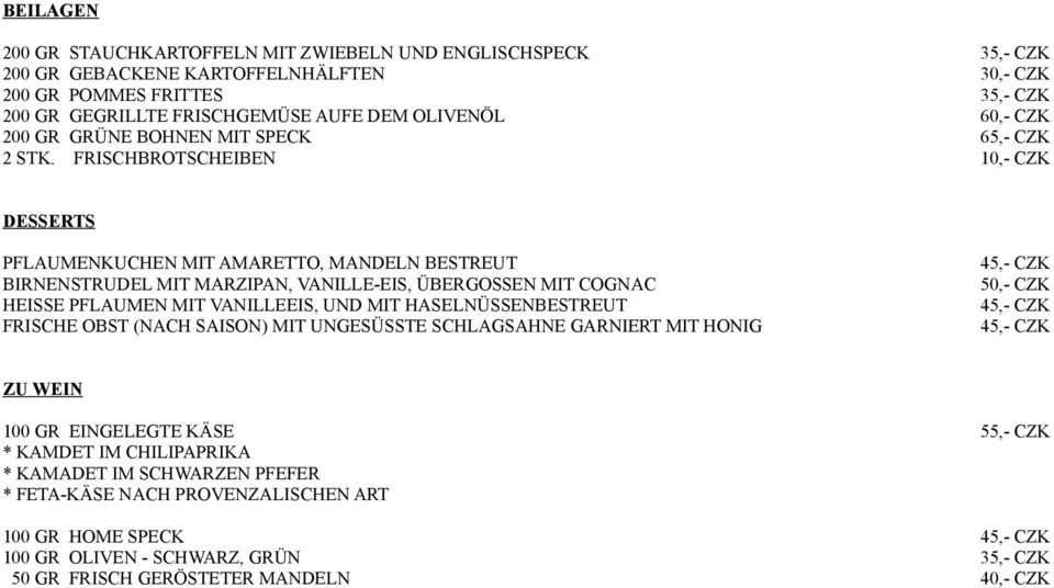 FRISCHBROTSCHEIBEN 10,- CZK DESSERTS PFLAUMENKUCHEN MIT AMARETTO, MANDELN BESTREUT 45,- CZK BIRNENSTRUDEL MIT MARZIPAN, VANILLE-EIS, ÜBERGOSSEN MIT COGNAC 50,- CZK HEISSE PFLAUMEN MIT VANILLEEIS, UND