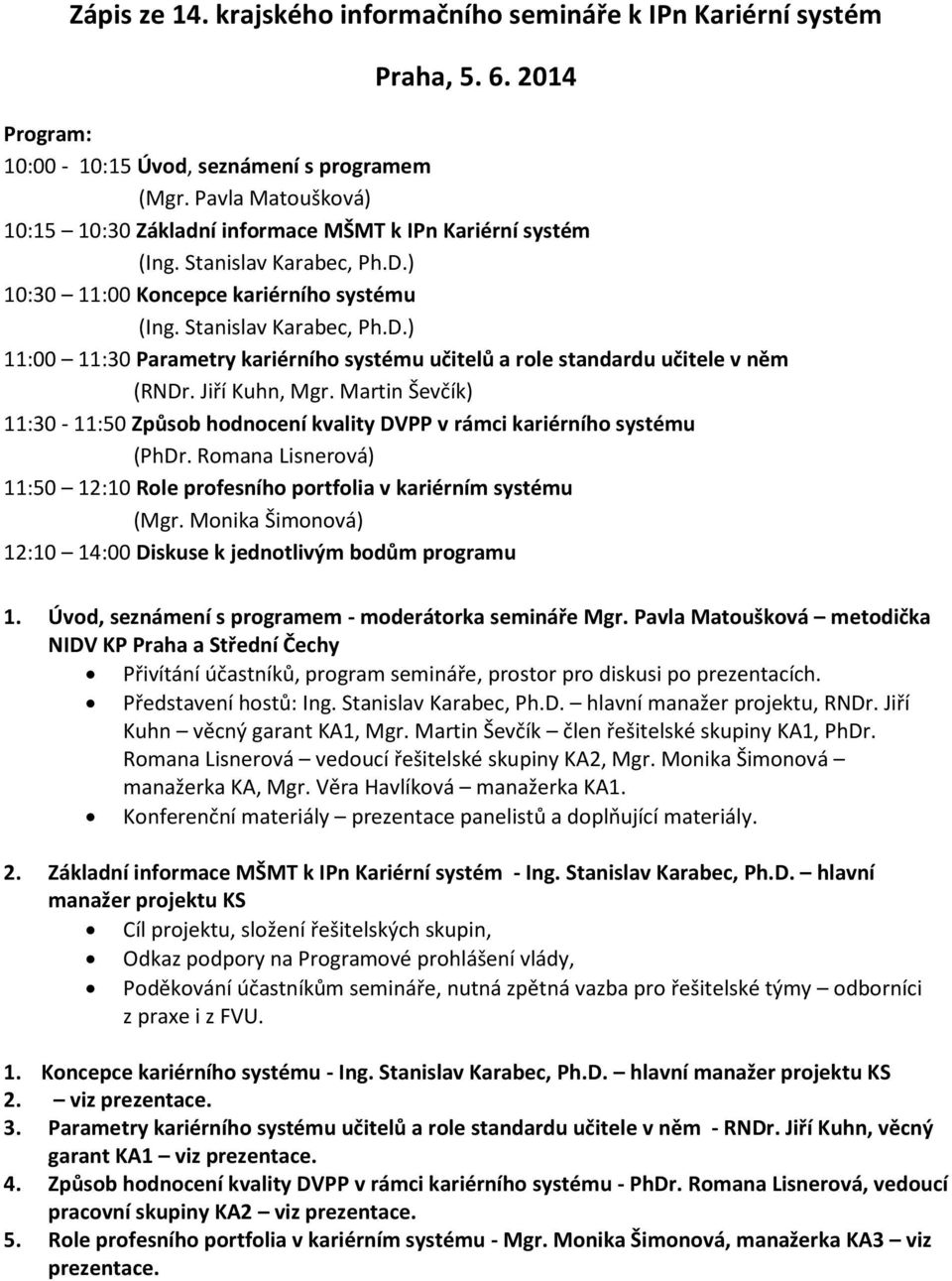 Jiří Kuhn, Mgr. Martin Ševčík) 11:30-11:50 Způsob hodnocení kvality DVPP v rámci kariérního systému (PhDr. Romana Lisnerová) 11:50 12:10 Role profesního portfolia v kariérním systému (Mgr.