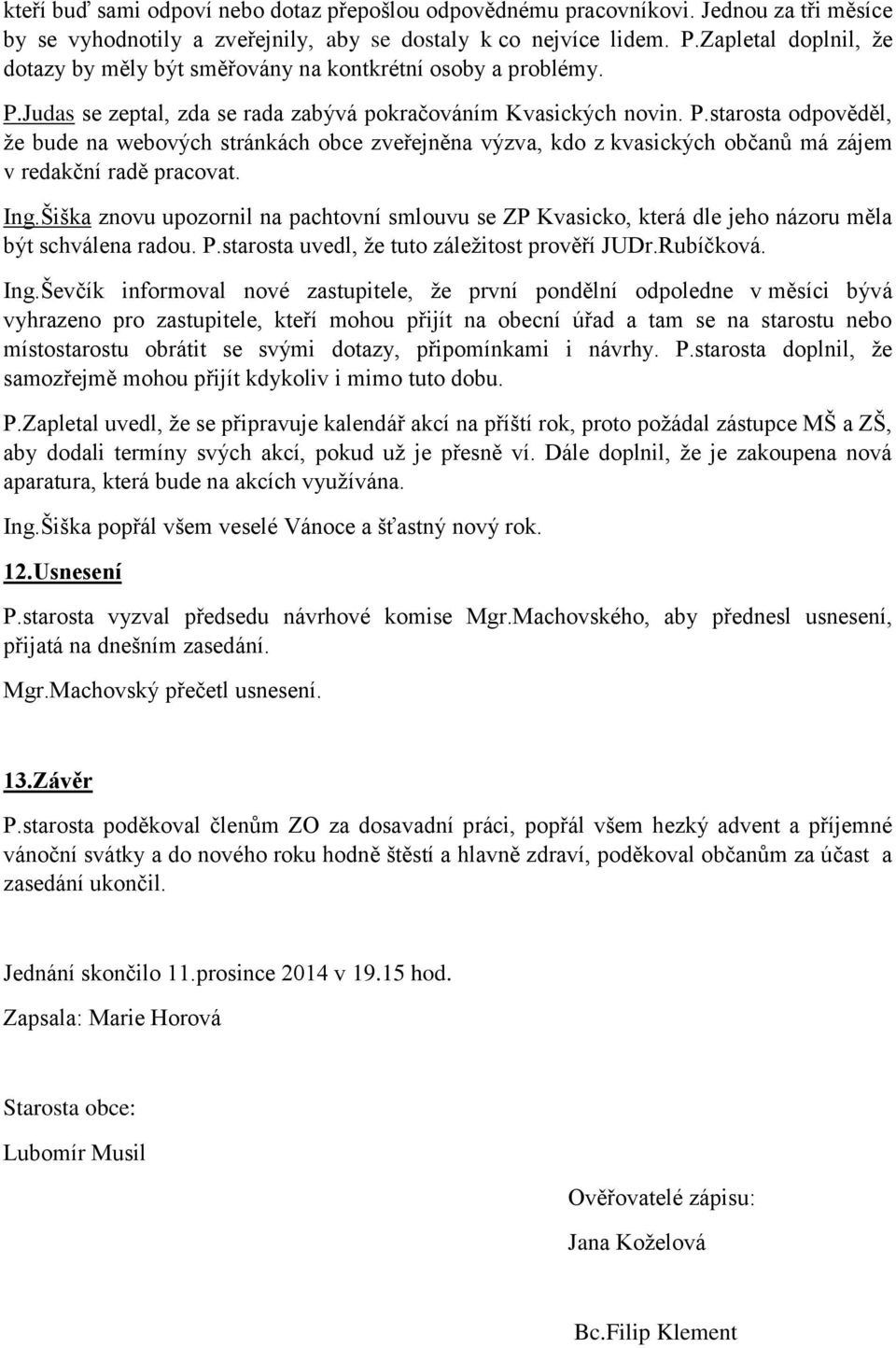 Judas se zeptal, zda se rada zabývá pokračováním Kvasických novin. P.starosta odpověděl, že bude na webových stránkách obce zveřejněna výzva, kdo z kvasických občanů má zájem v redakční radě pracovat.