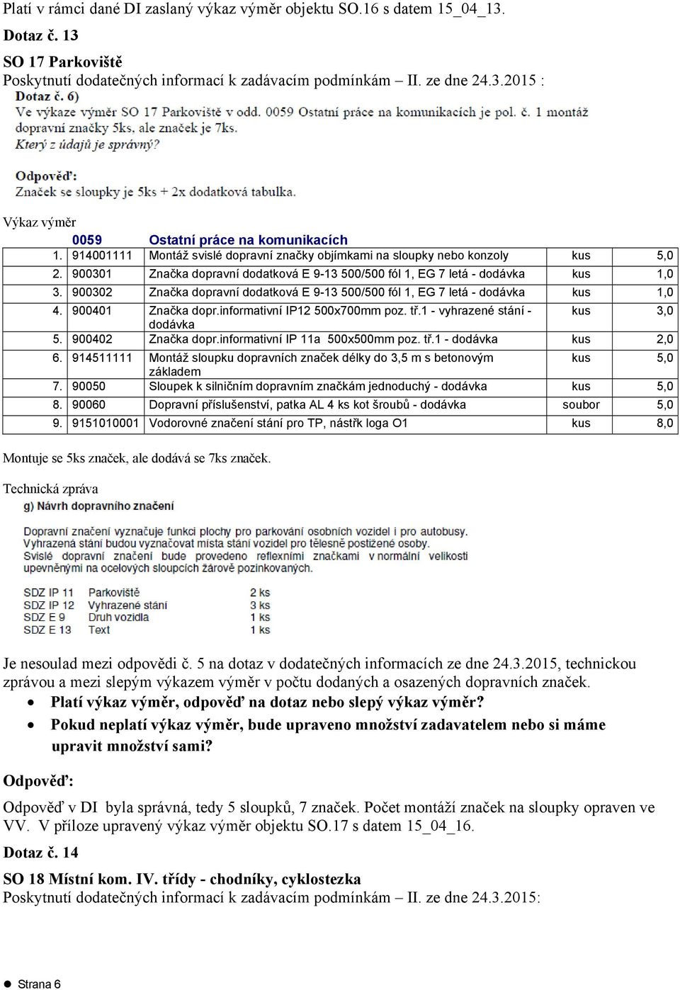 900302 Značka dopravní dodatková E 9-13 500/500 fól 1, EG 7 letá - dodávka kus 1,0 4. 900401 Značka dopr.informativní IP12 500x700mm poz. tř.1 - vyhrazené stání - kus 3,0 dodávka 5.