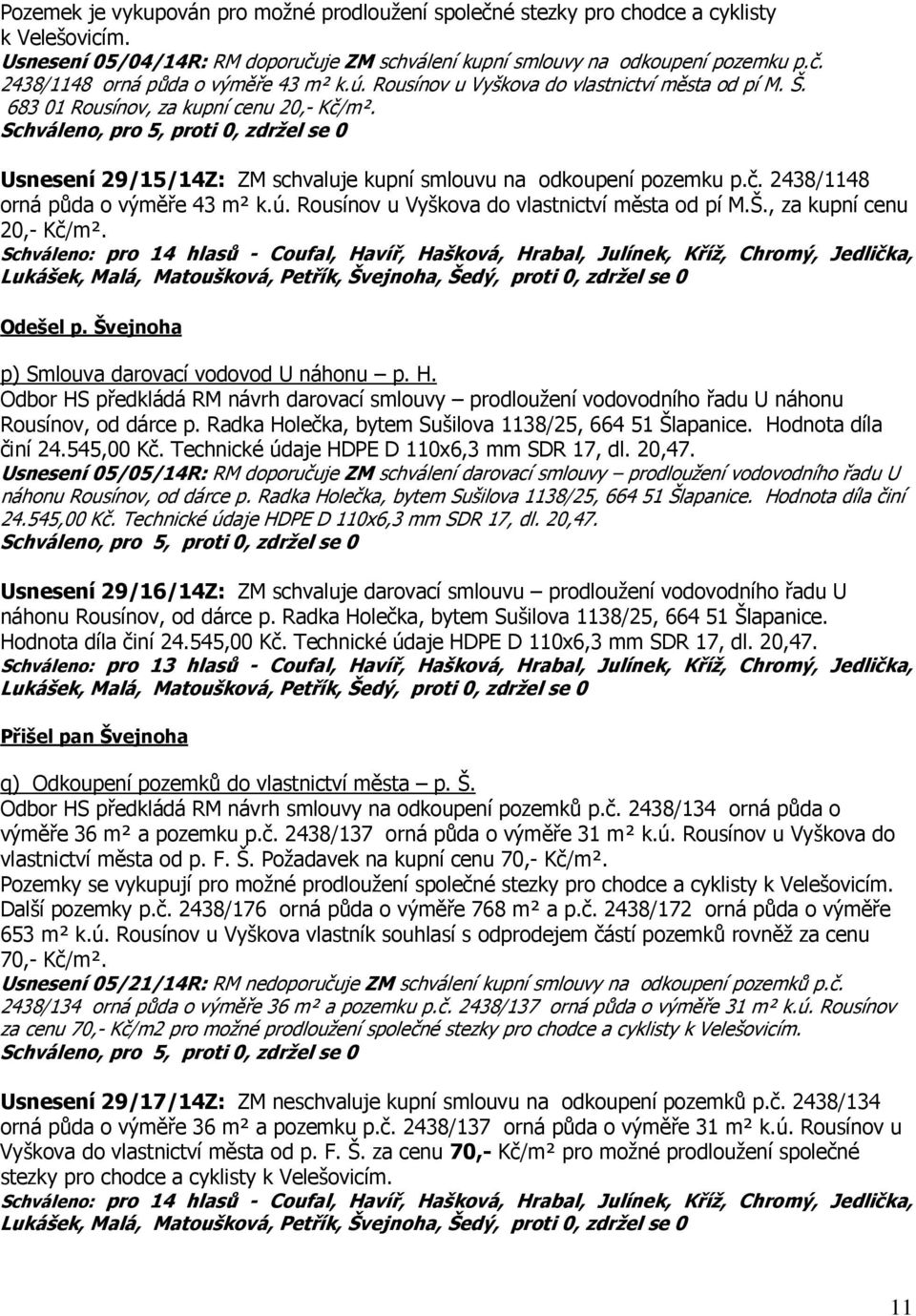 ú. Rousínov u Vyškova do vlastnictví města od pí M.Š., za kupní cenu 20,- Kč/m². Odešel p. Švejnoha p) Smlouva darovací vodovod U náhonu p. H.