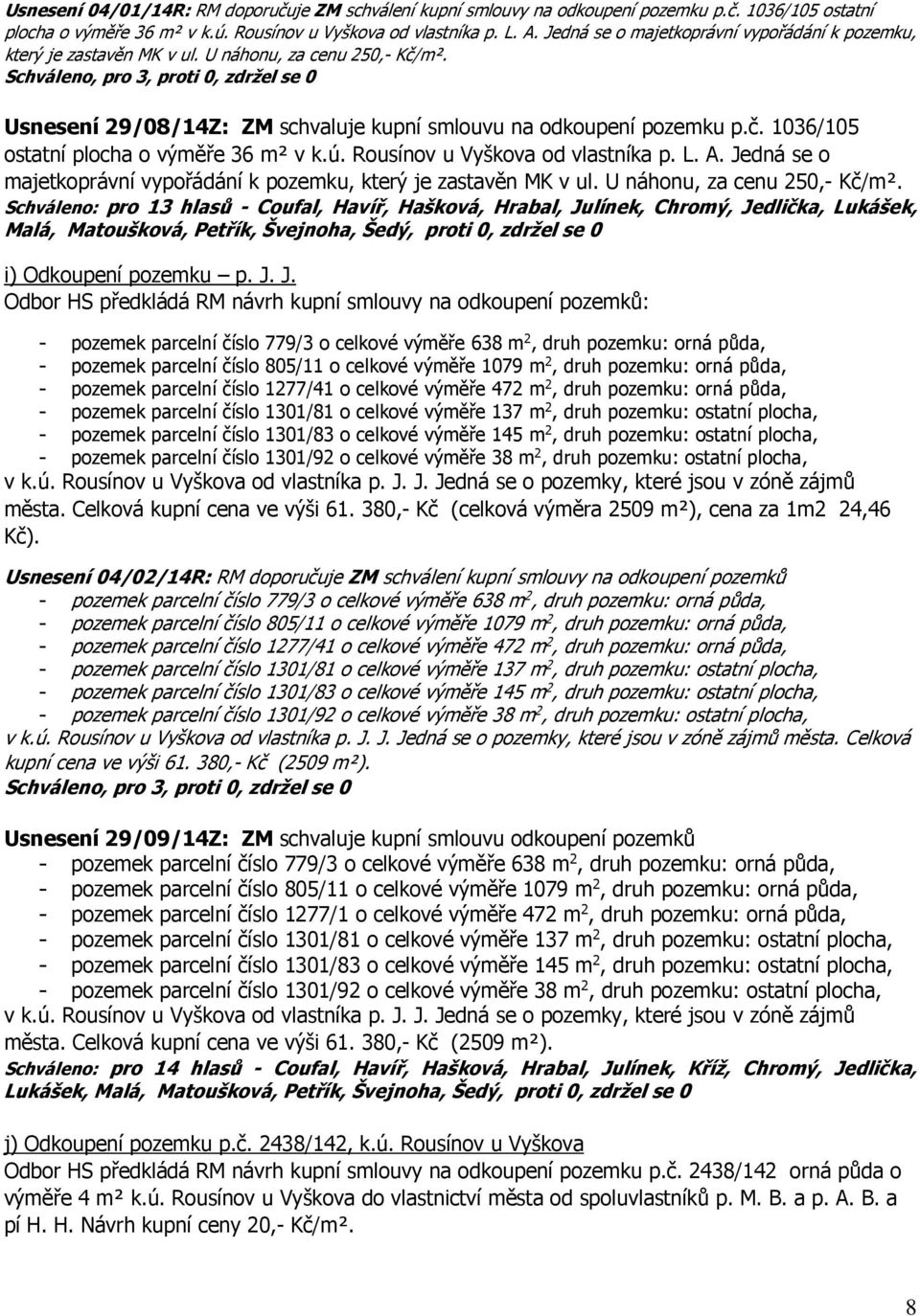 Schváleno, pro 3, proti 0, zdržel se 0 Usnesení 29/08/14Z: ZM schvaluje kupní smlouvu na odkoupení pozemku p.č. 1036/105 ostatní plocha o výměře 36 m² v k.ú. Rousínov u Vyškova od vlastníka p. L. A.
